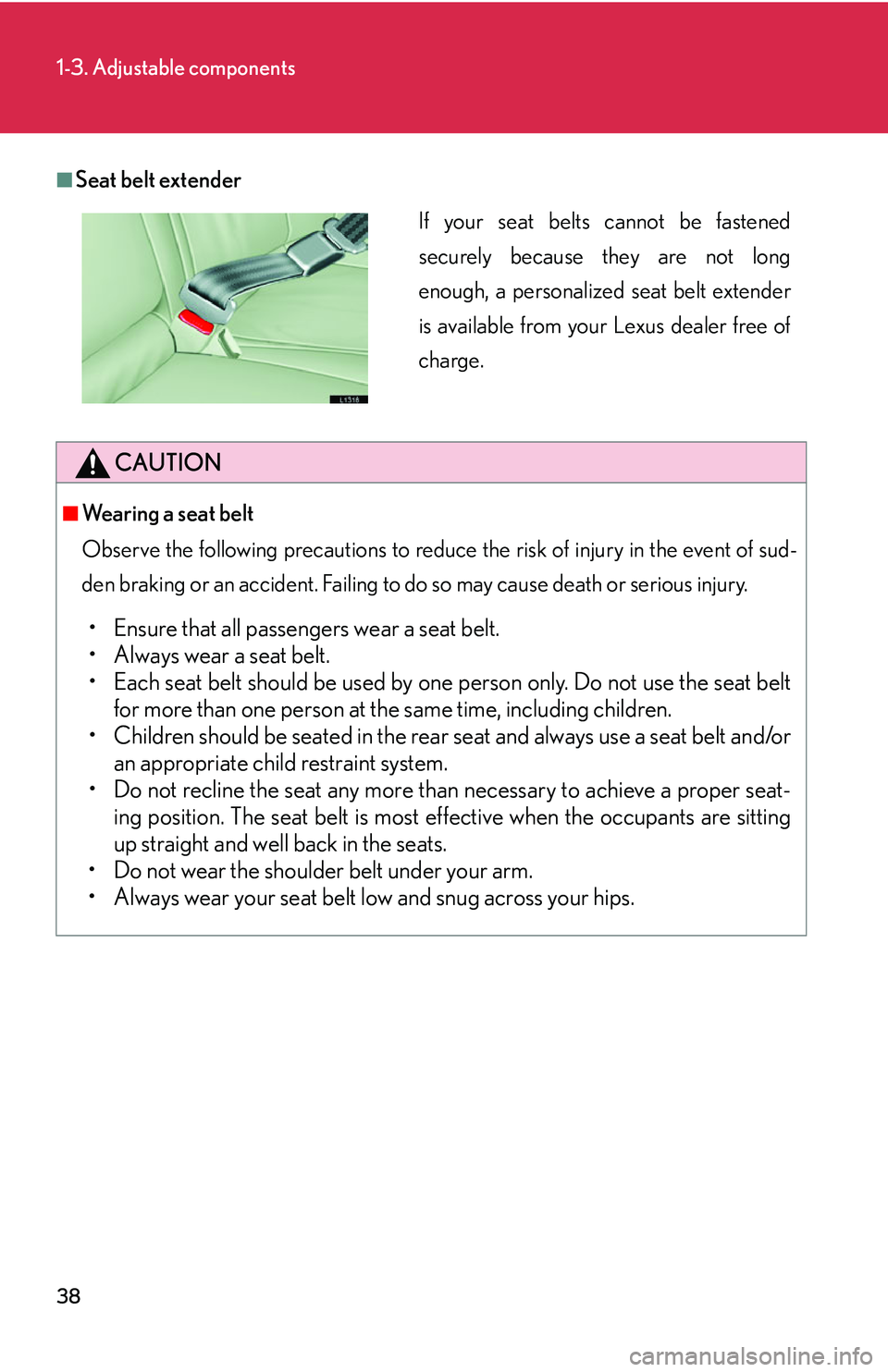 LEXUS LS430 2006  Owners Manual 38
1-3. Adjustable components
■Seat belt extender
CAUTION
■Wearing a seat belt
Observe the following precautions to reduce the risk of injury in the event of sud-
den braking or an accident. Faili