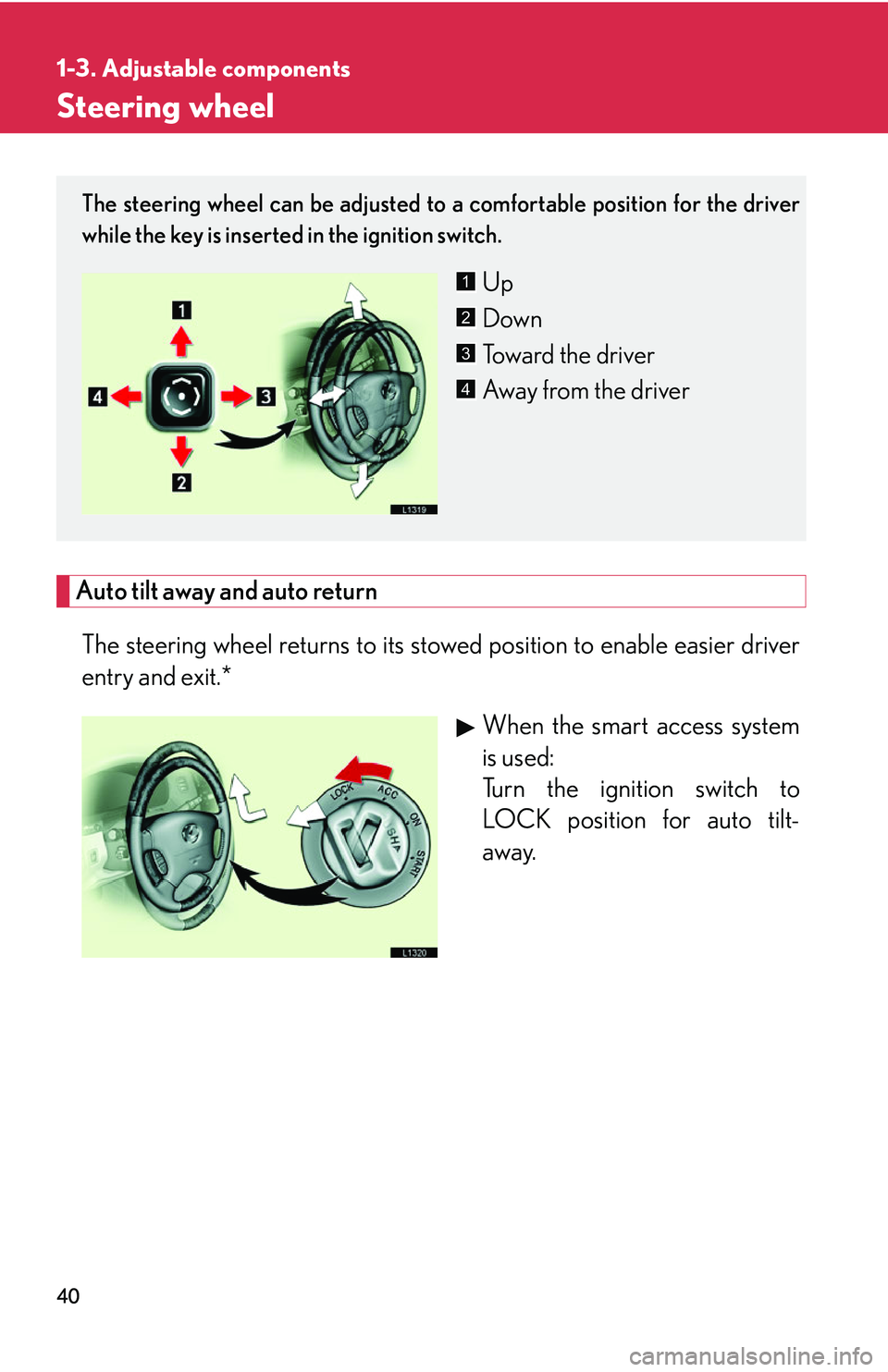 LEXUS LS430 2006  Owners Manual 40
1-3. Adjustable components
Steering wheel
Auto tilt away and auto return
The steering wheel returns to its stowed position to enable easier driver 
entry and exit.*When the smart access system 
is 