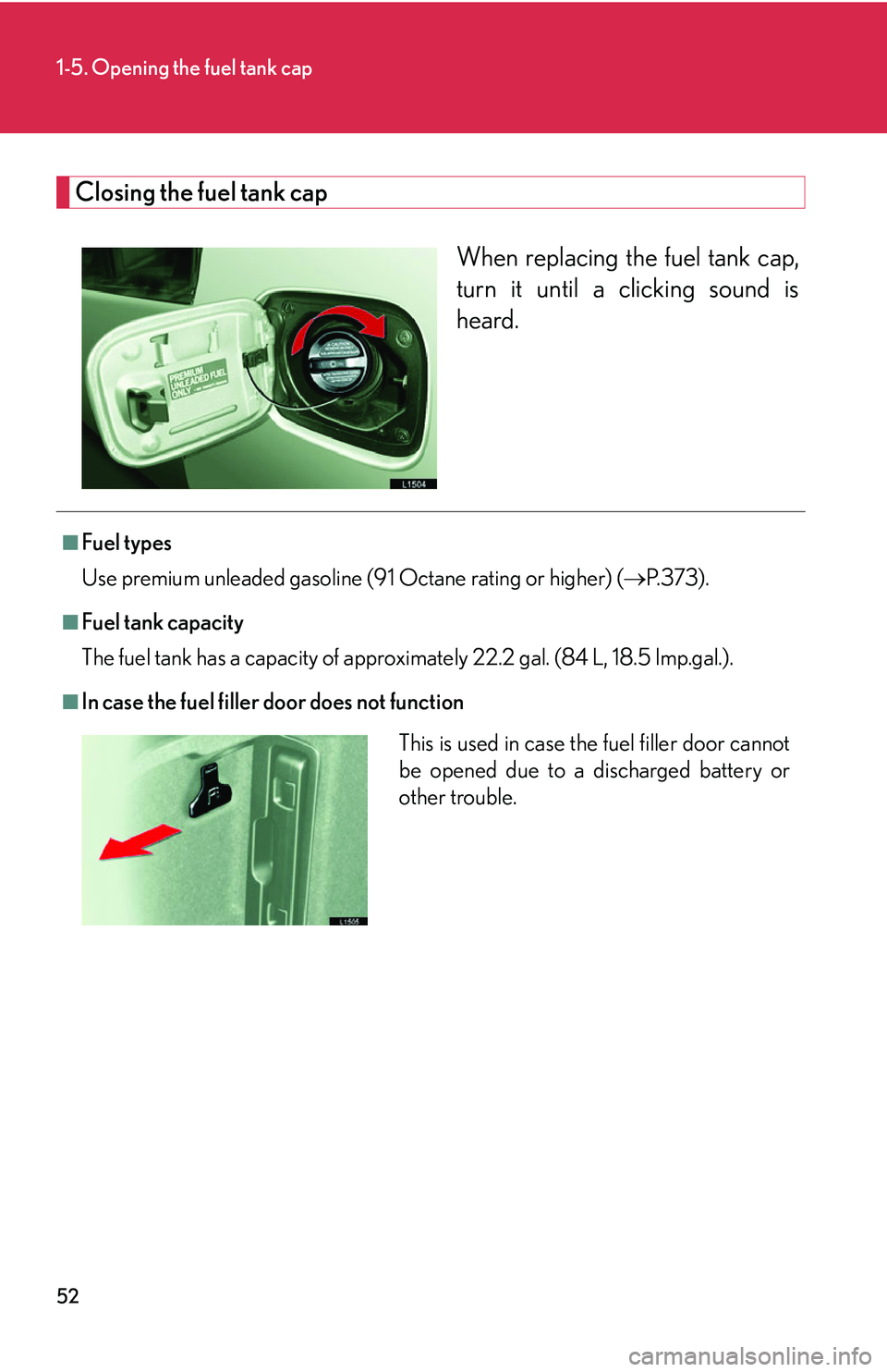 LEXUS LS430 2006  Owners Manual 52
1-5. Opening the fuel tank cap
Closing the fuel tank cap
When replacing the fuel tank cap, 
turn it until a clicking sound is 
heard.
■Fuel types
Use premium unleaded gasoline (91 
 Octane rating