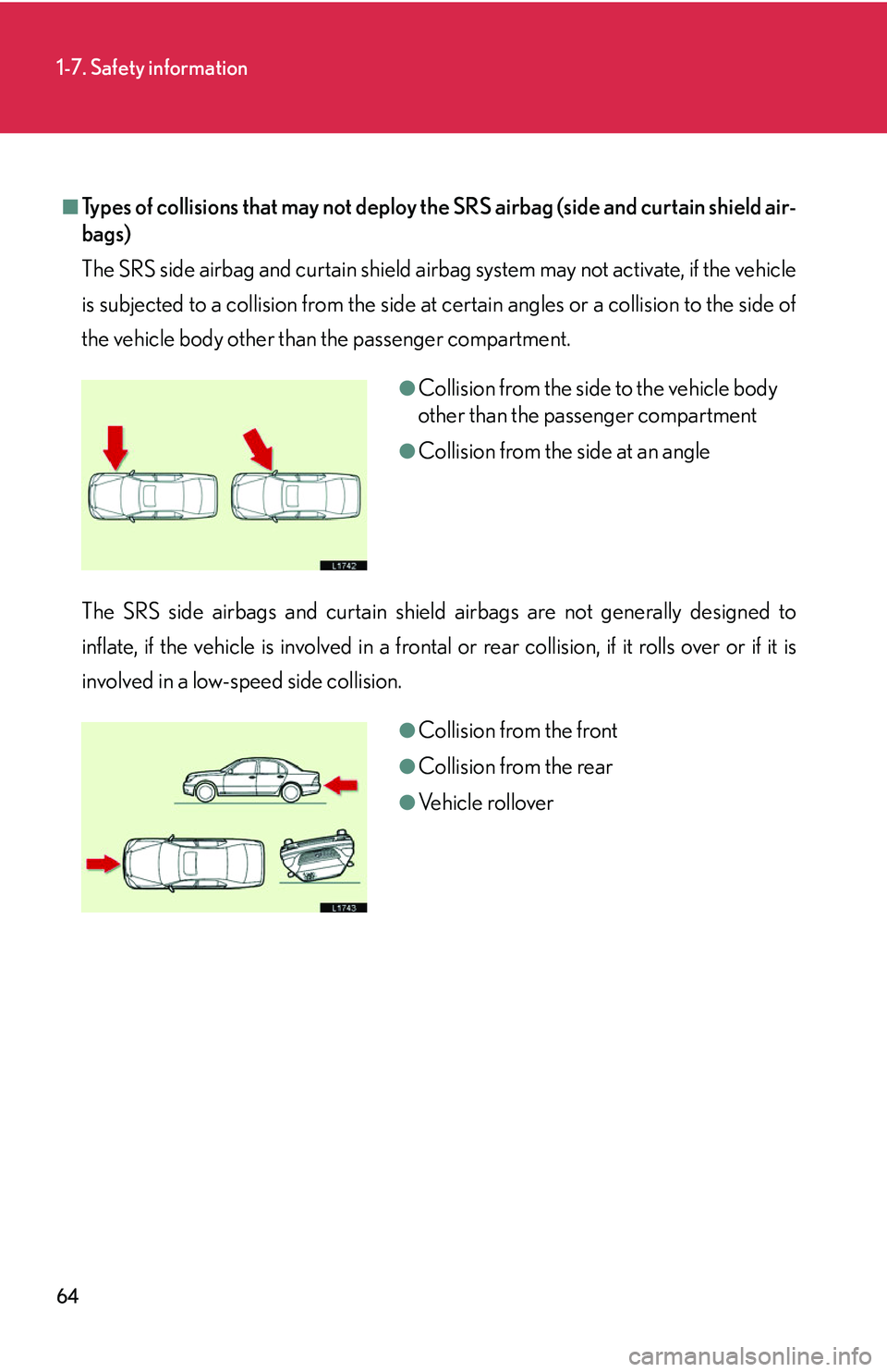 LEXUS LS430 2006  Owners Manual 64
1-7. Safety information
■Types of collisions that may not deploy the SRS airbag (side and curtain shield air-
bags)
The SRS side airbag and curtain shield airbag system may not activate, if the v