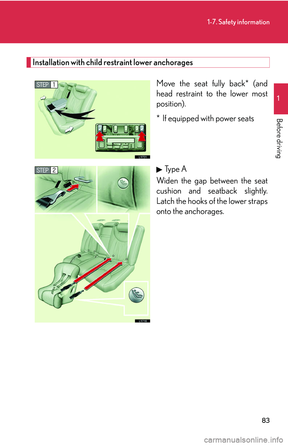 LEXUS LS430 2006  Owners Manual 83
1-7. Safety information
1
Before driving
Installation with child restraint lower anchorages
Move the seat fully back* (and 
head restraint to the lower most 
position).
* If equipped with power sea