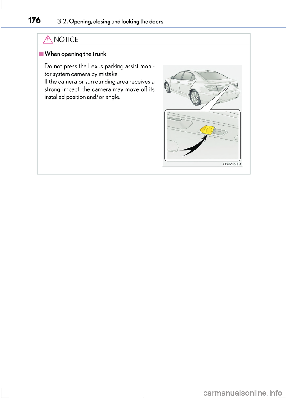 LEXUS LS460L 2016  Owners Manual 1763-2. Opening, closing and locking the doors
LS460/LS460L_GE (OM50G06E)
NOTICE
■When opening the trunk
Do not press the Lexus parking assist moni- 
tor system camera by mistake. 
If the camera or 
