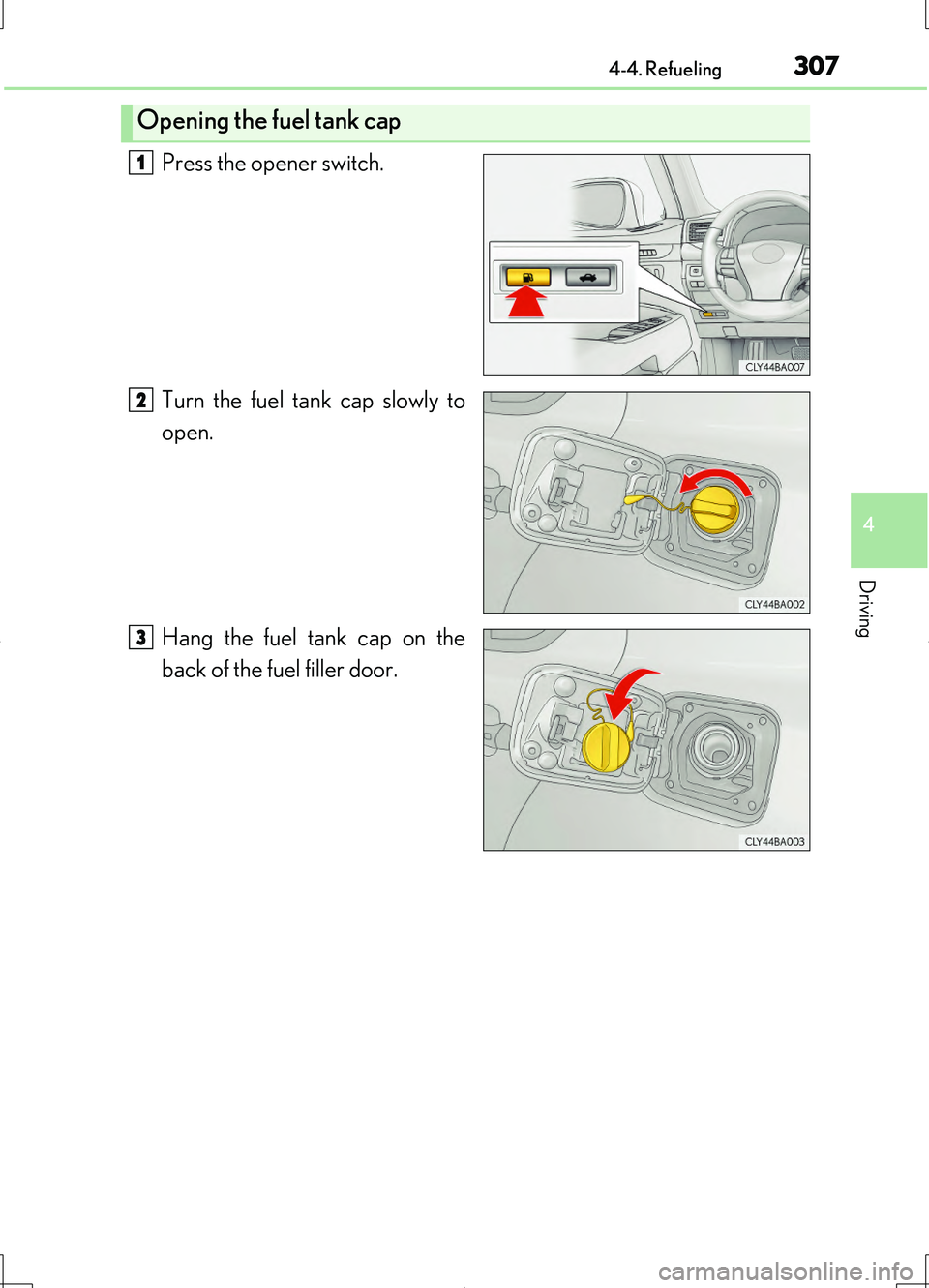 LEXUS LS460L 2016  Owners Manual 3074-4. Refueling
4
Driving
LS460/LS460L_GE (OM50G06E)
Press the opener switch. 
Turn the fuel tank cap slowly to 
open. 
Hang the fuel tank cap on the 
back of the fuel filler door.
Opening the fuel 