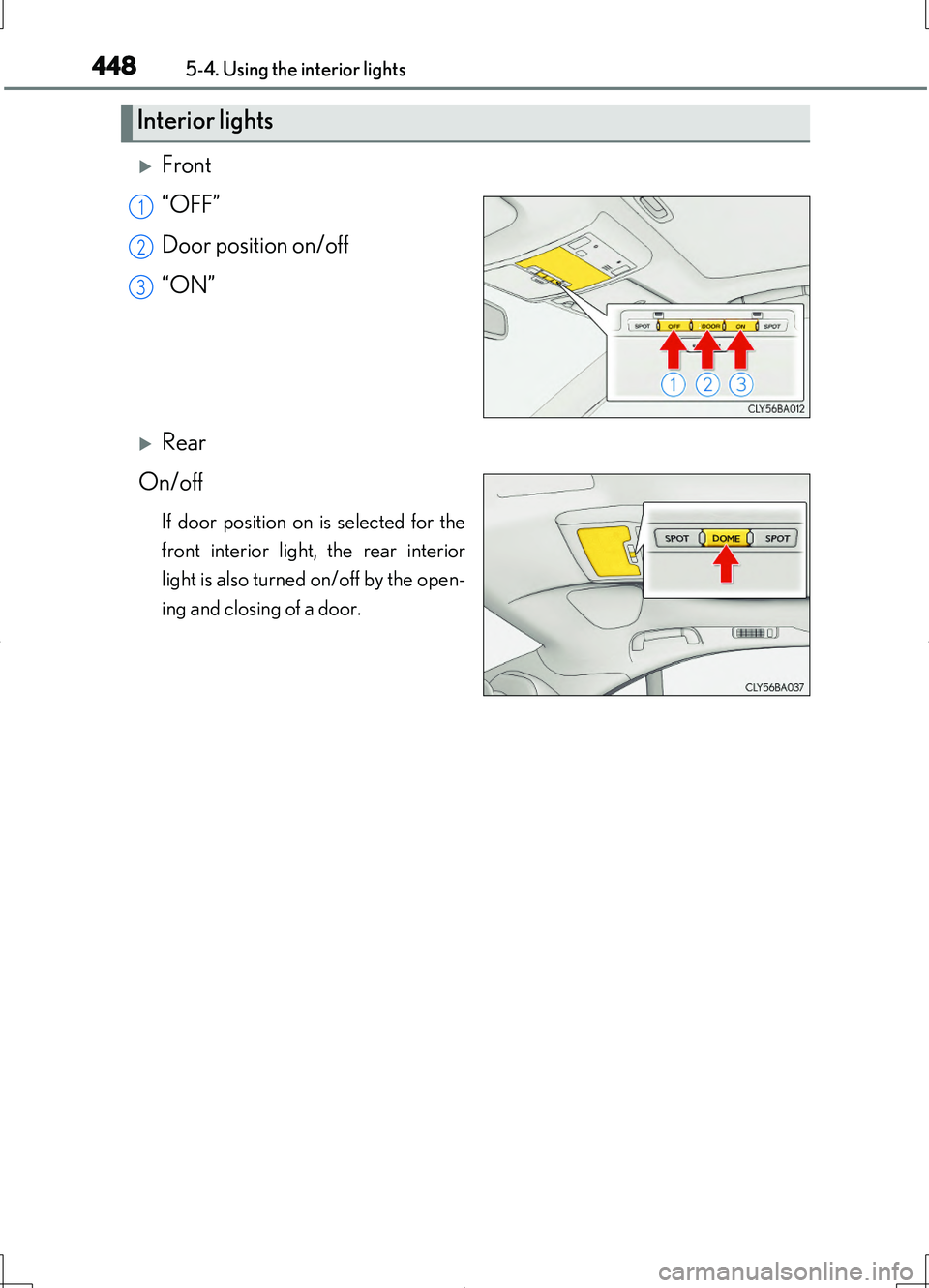 LEXUS LS460L 2016  Owners Manual 4485-4. Using the interior lights
LS460/LS460L_GE (OM50G06E)
Front 
“OFF” 
Door position on/off 
“ON”
Rear 
On/off
If door position on is selected for the 
front interior light, the rear