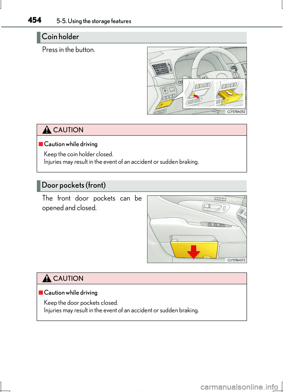 LEXUS LS460L 2016  Owners Manual 4545-5. Using the storage features
LS460/LS460L_GE (OM50G06E)
Press in the button. 
The front door pockets can be 
opened and closed.
Coin holder
CAUTION
■Caution while driving 
Keep the coin holder