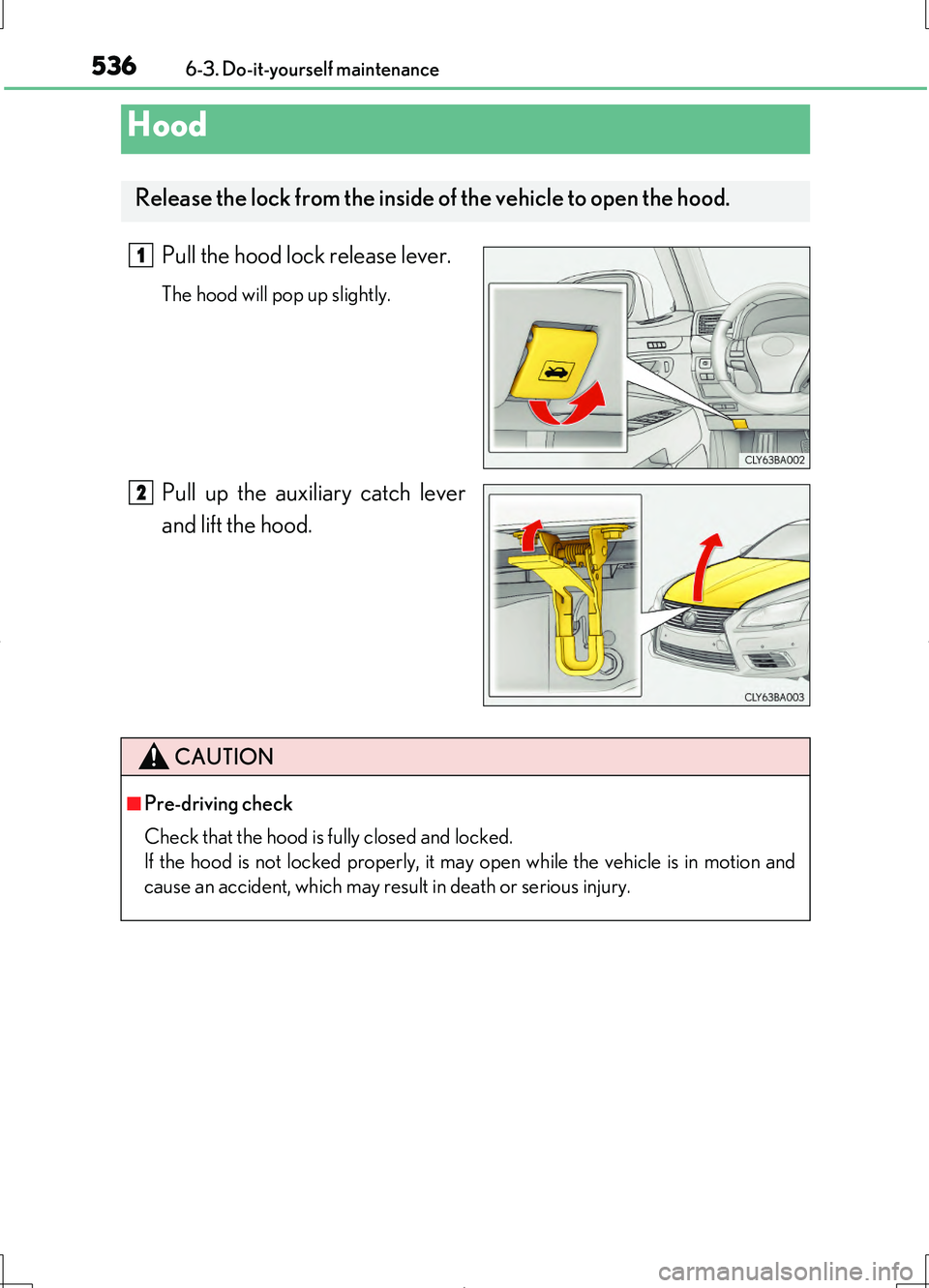 LEXUS LS460L 2016  Owners Manual 5366-3. Do-it-yourself maintenance
LS460/LS460L_GE (OM50G06E)
Pull the hood lock release lever.
The hood will pop up slightly.
Pull up the auxiliary catch lever 
and lift the hood.
Hood
Release the lo