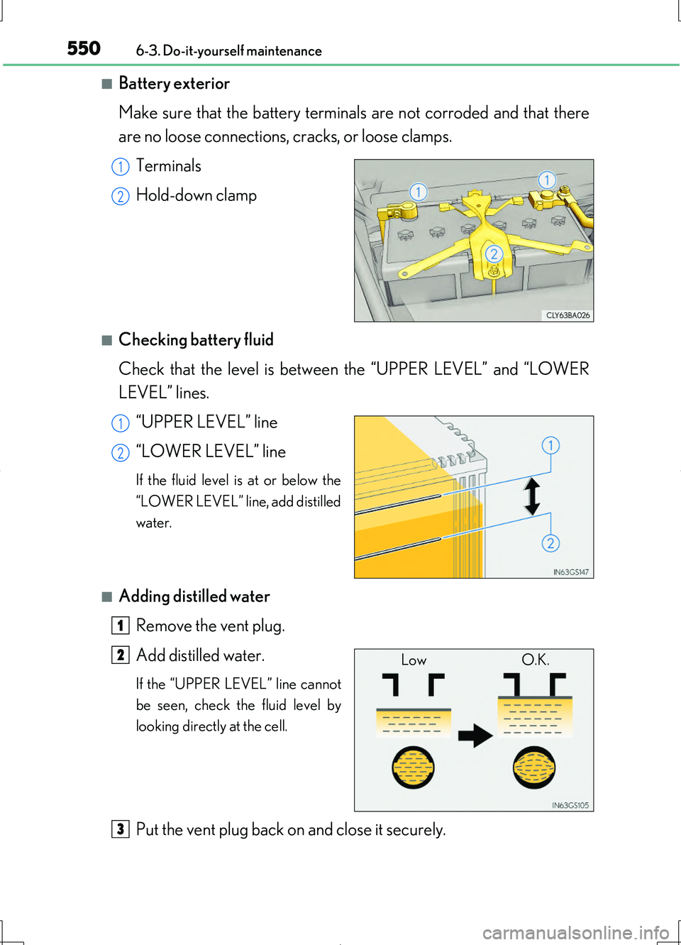 LEXUS LS460L 2016  Owners Manual 5506-3. Do-it-yourself maintenance
LS460/LS460L_GE (OM50G06E)
■Battery exterior 
Make sure that the battery terminals are not corroded and that there 
are no loose connections, cracks, or loose clam
