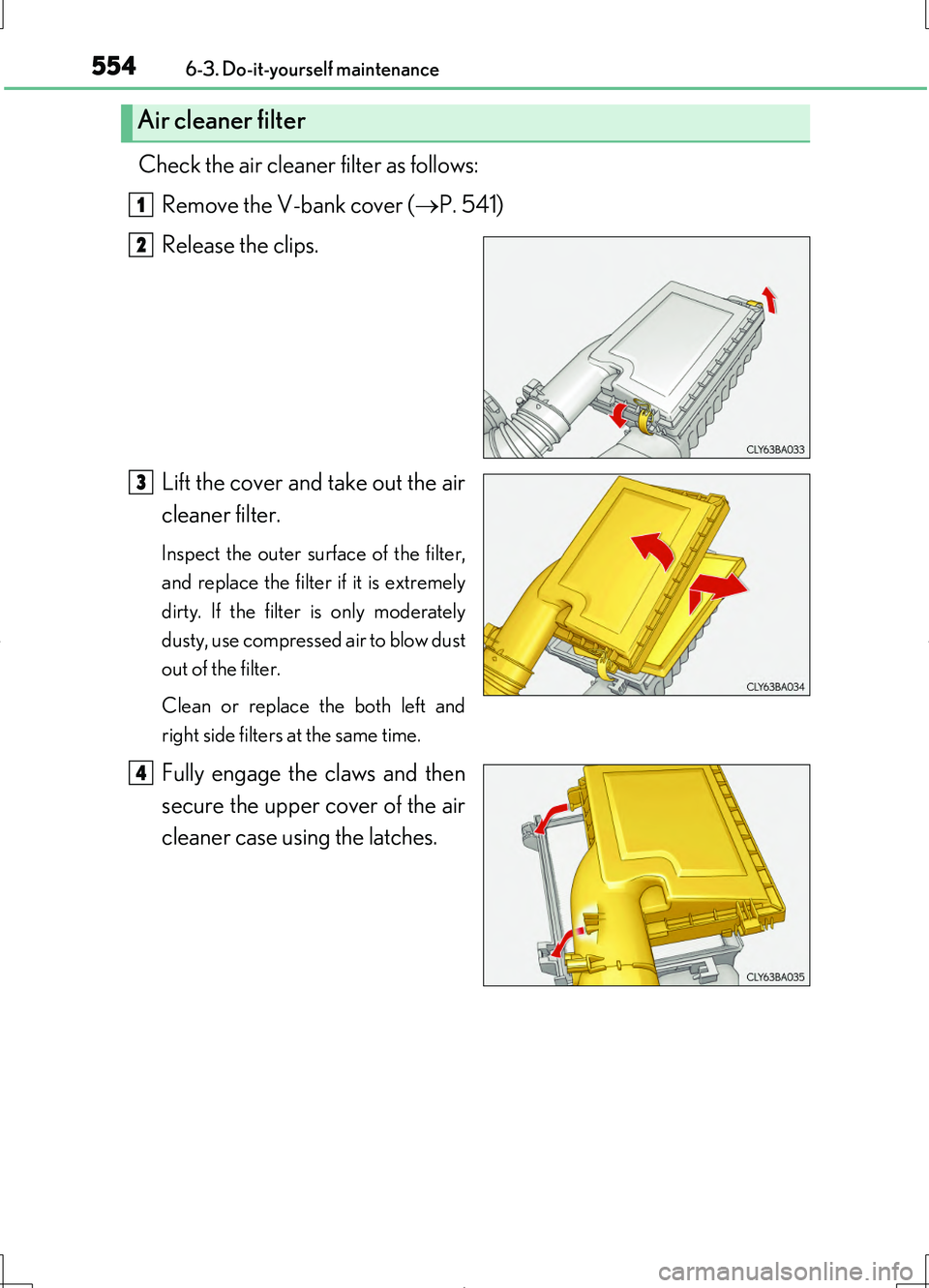 LEXUS LS460L 2016  Owners Manual 5546-3. Do-it-yourself maintenance
LS460/LS460L_GE (OM50G06E)
Check the air cleaner filter as follows: 
Remove the V-bank cover ( P. 541) 
Release the clips. 
Lift the cover and take out the air 
c