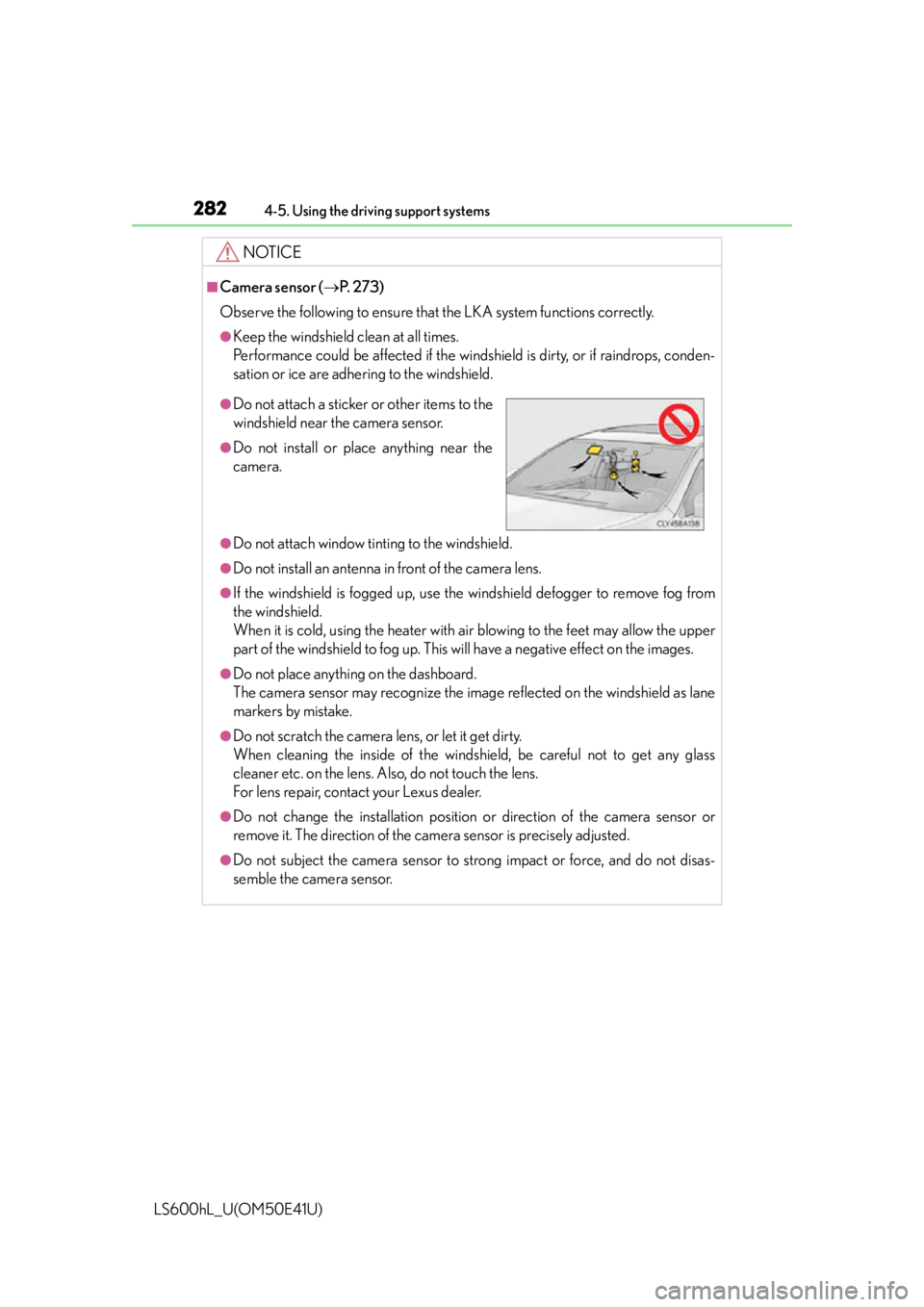 LEXUS LS600H 2015  Owners Manual 2824-5. Using the driving support systems
LS600hL_U(OM50E41U)
NOTICE
■Camera sensor (P.  2 7 3 )
Observe the following to ensure that  the LKA system functions correctly.
●Keep the windshield c