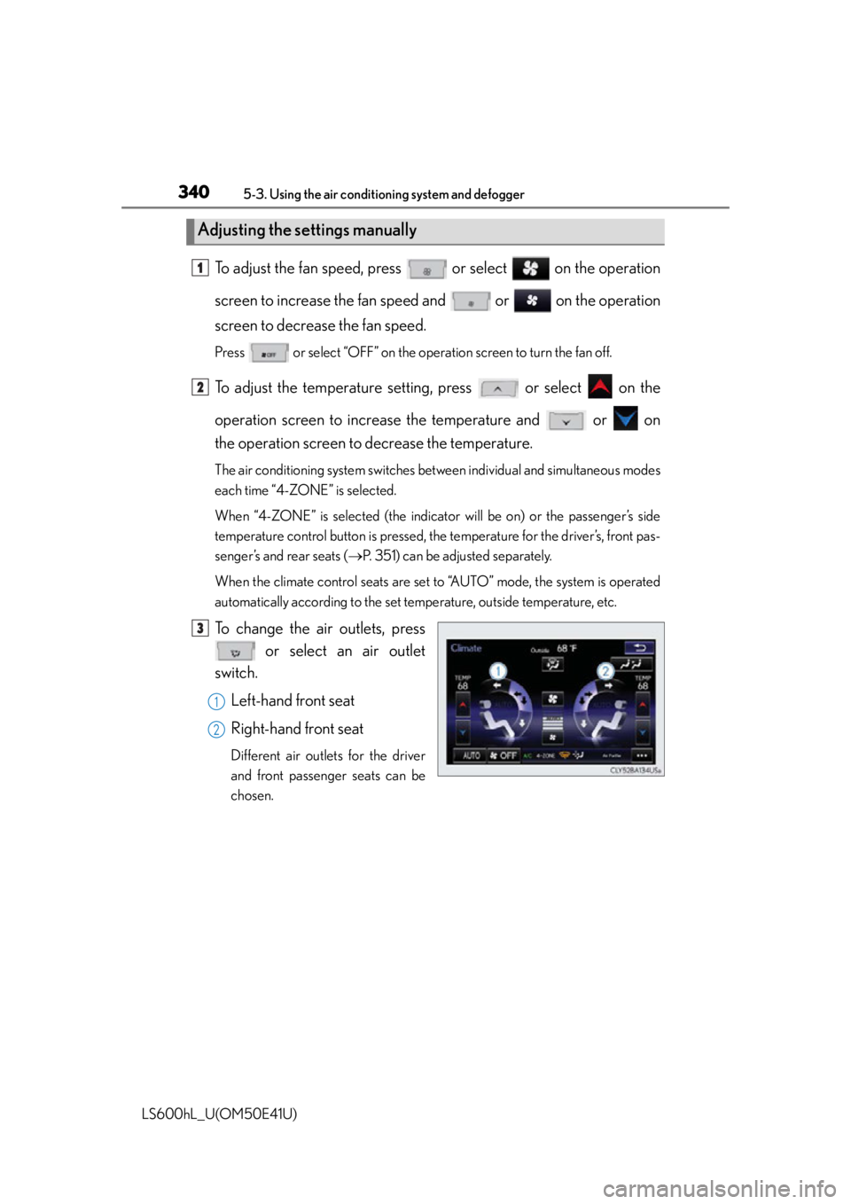 LEXUS LS600H 2015  Owners Manual 3405-3. Using the air conditioning system and defogger
LS600hL_U(OM50E41U)
To adjust the fan speed, press   or select   on the operation
screen to increase the fan speed and   or   on the operation
sc
