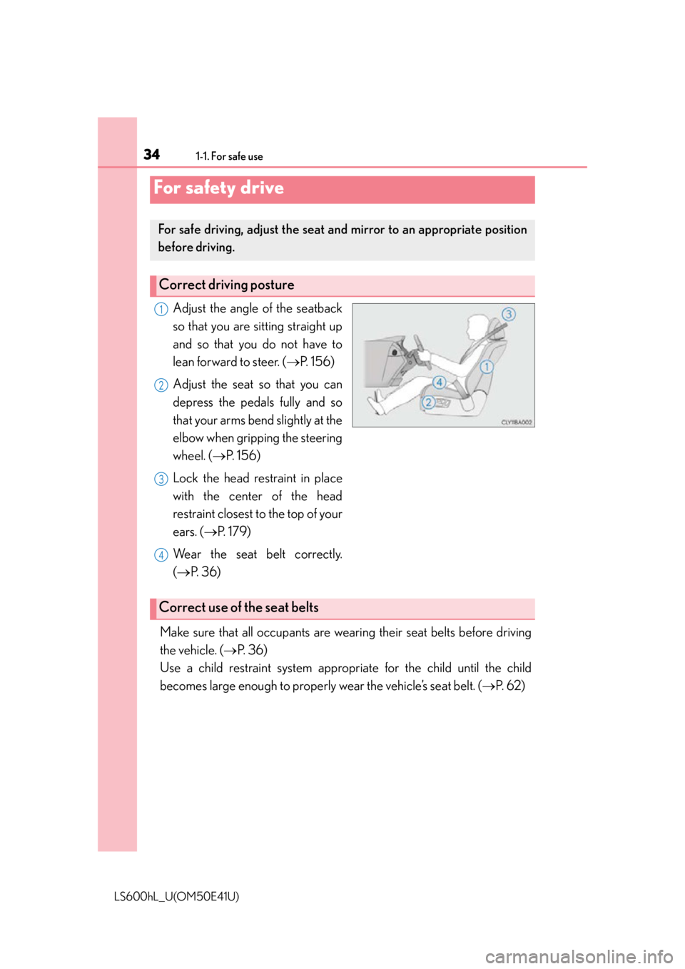 LEXUS LS600H 2015  Owners Manual 341-1. For safe use
LS600hL_U(OM50E41U)
Adjust the angle of the seatback
so that you are sitting straight up
and so that you do not have to
lean forward to steer. ( P.  1 5 6 )
Adjust the seat so t