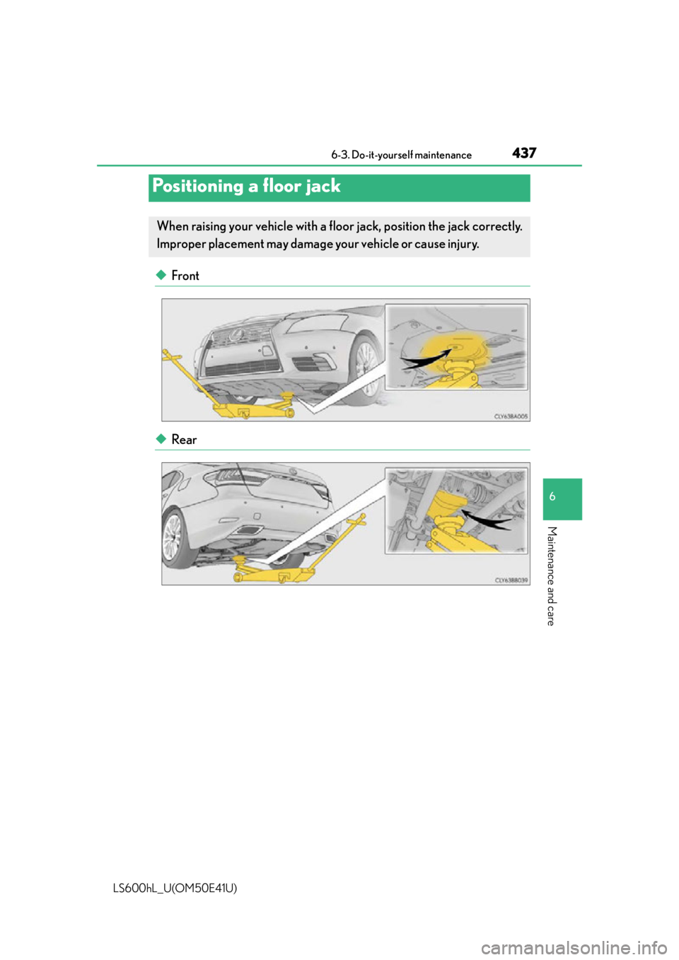 LEXUS LS600H 2015  Owners Manual 4376-3. Do-it-yourself maintenance
6
Maintenance and care
LS600hL_U(OM50E41U)
◆Front
◆Rear
Positioning a floor jack
When raising your vehicle with a floor jack, position the jack correctly.
Improp