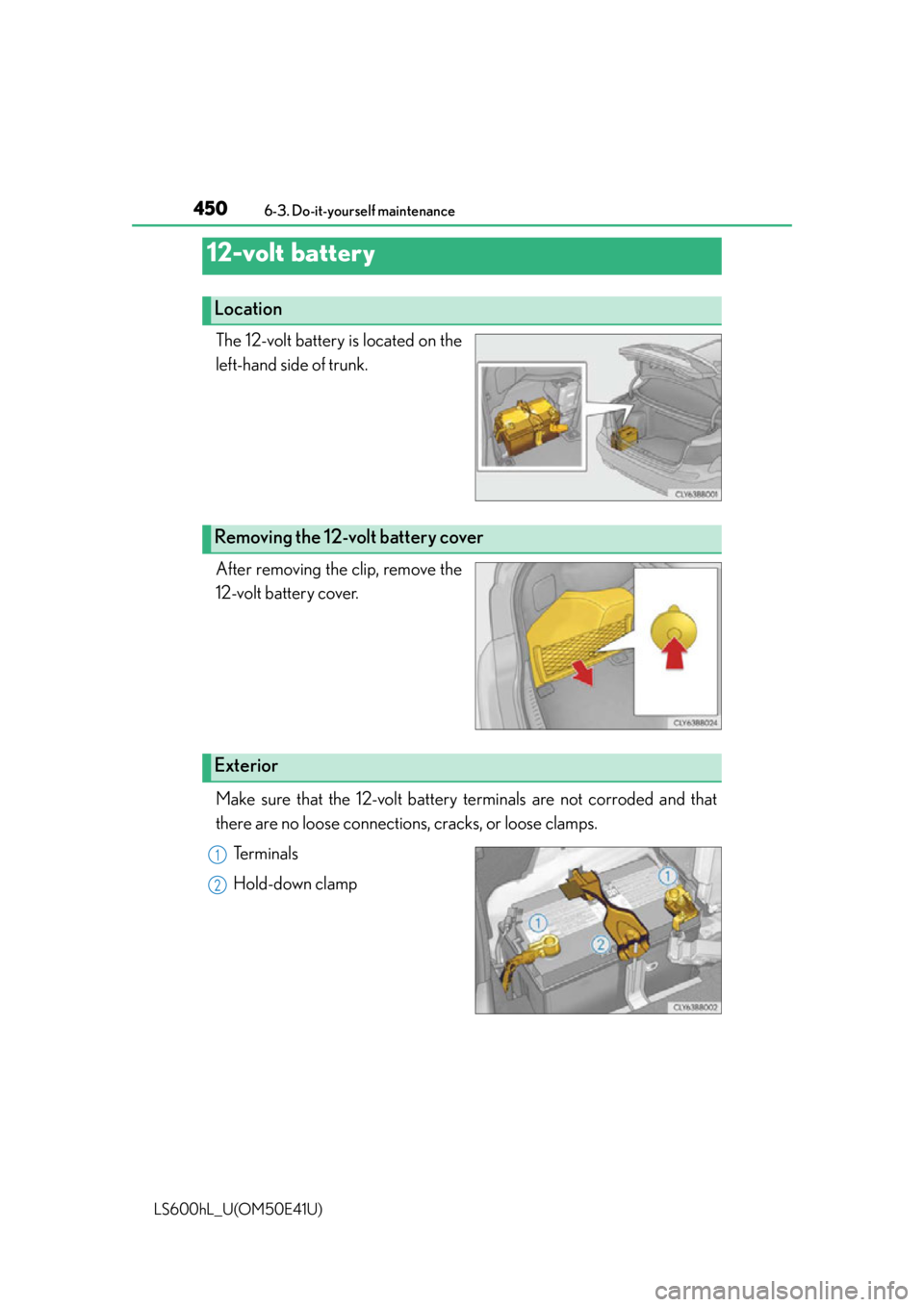 LEXUS LS600H 2015  Owners Manual 4506-3. Do-it-yourself maintenance
LS600hL_U(OM50E41U)
The 12-volt battery is located on the
left-hand side of trunk.
After removing the clip, remove the
12-volt battery cover.
Make sure that the 12-v