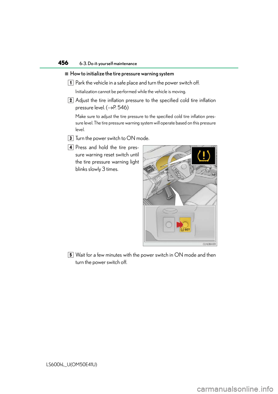 LEXUS LS600H 2015  Owners Manual 4566-3. Do-it-yourself maintenance
LS600hL_U(OM50E41U)
■How to initialize the tire pressure warning systemPark the vehicle in a safe place and turn the power switch off.
Initialization cannot be per