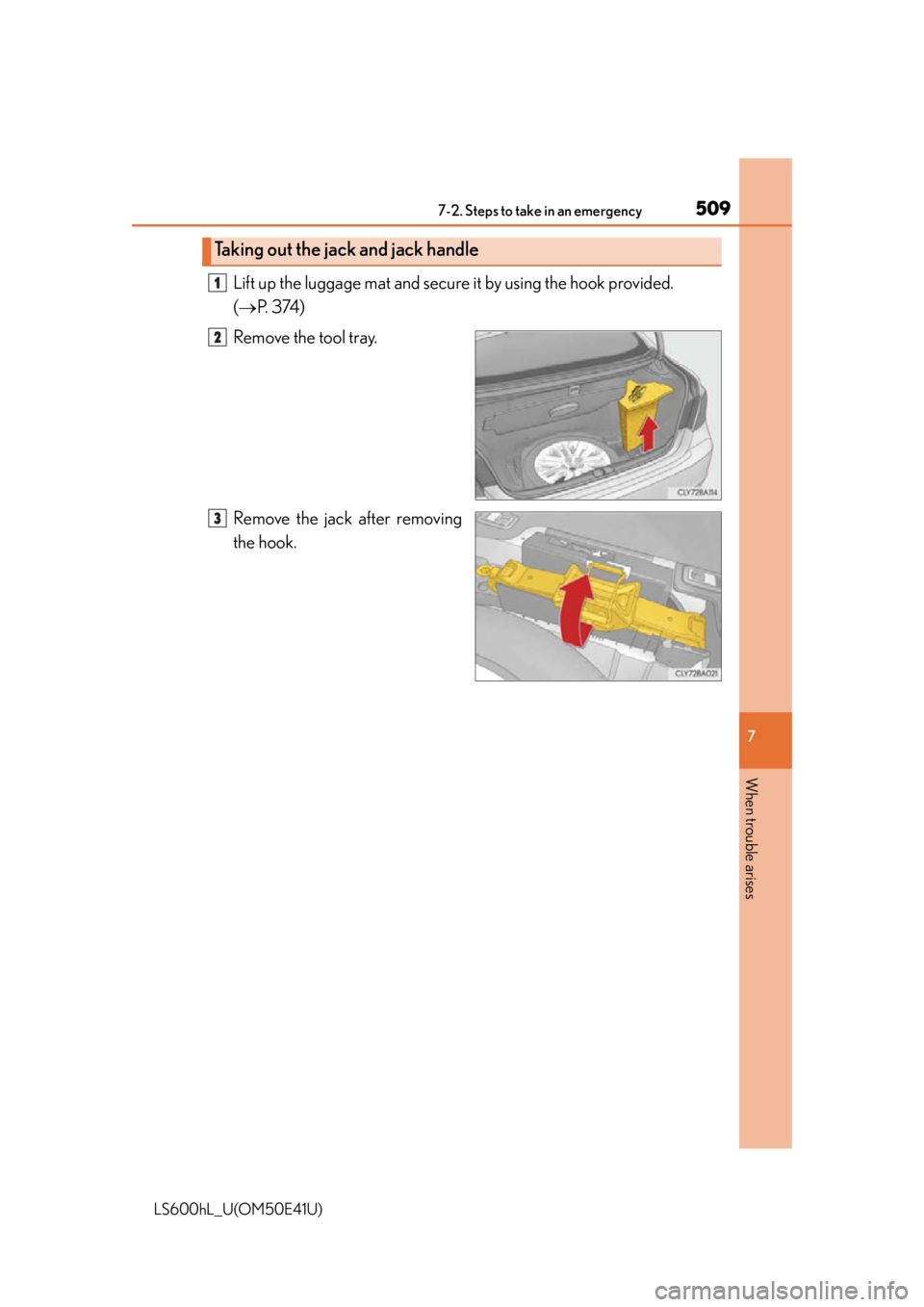 LEXUS LS600H 2015  Owners Manual 5097-2. Steps to take in an emergency
7
When trouble arises
LS600hL_U(OM50E41U)
Lift up the luggage mat and secure it by using the hook provided. 
( P.  3 74 )
Remove the tool tray.
Remove the jack