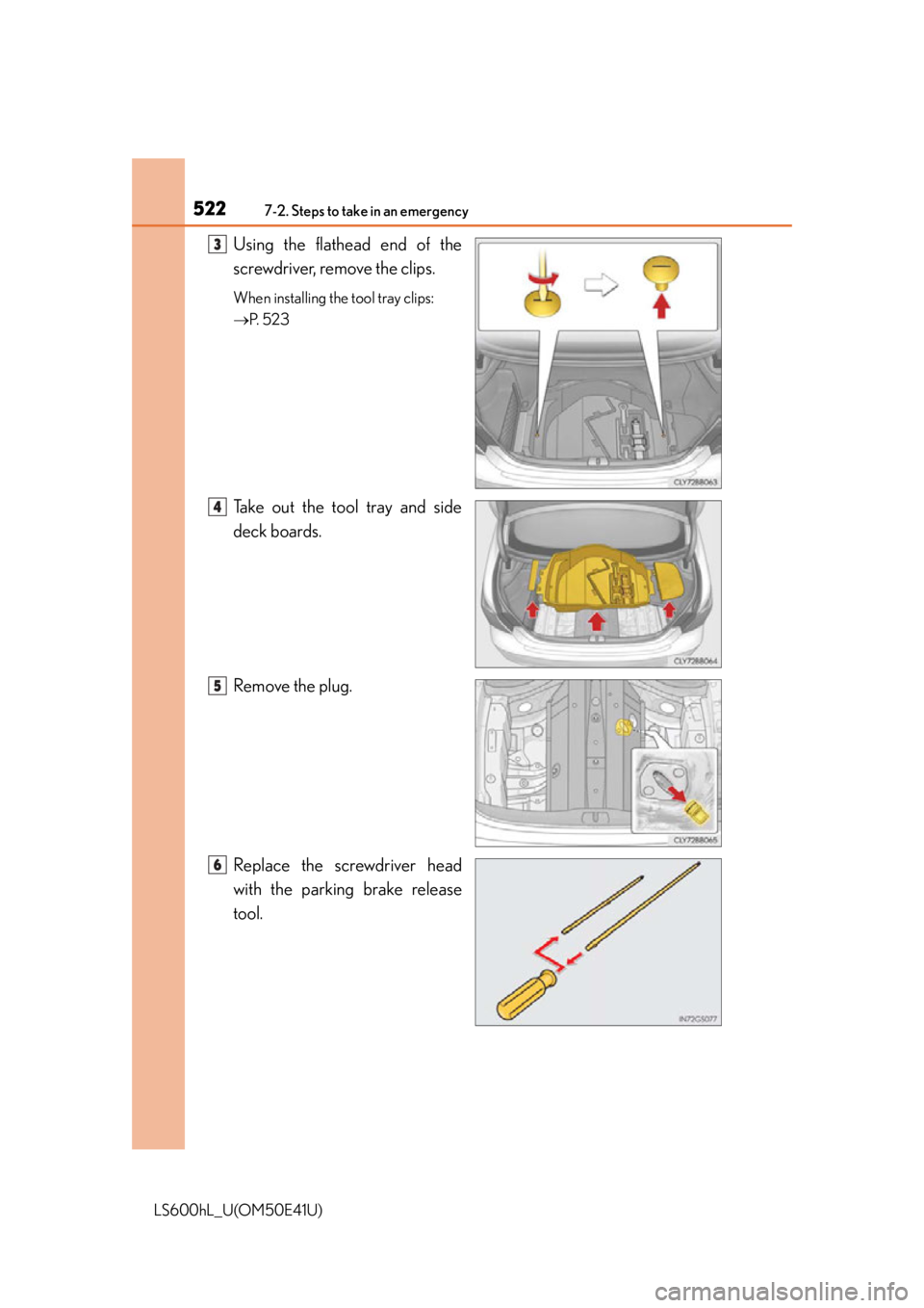 LEXUS LS600H 2015  Owners Manual 5227-2. Steps to take in an emergency
LS600hL_U(OM50E41U)
Using the flathead end of the
screwdriver, remove the clips.
When installing the tool tray clips: 
P.  5 2 3
Take out the tool tray and sid