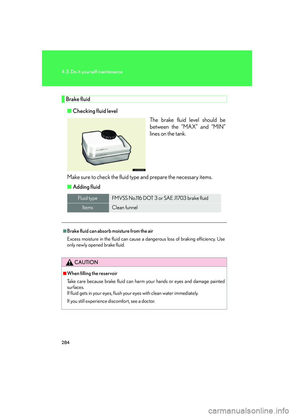 LEXUS LX470 2007  Owners Manual 284
4-3. Do-it-yourself maintenance
Brake fluid■ Checking fluid level
The brake fluid level should be
between the “MAX” and “MIN”
lines on the tank.
Make sure to check the fluid type and pre