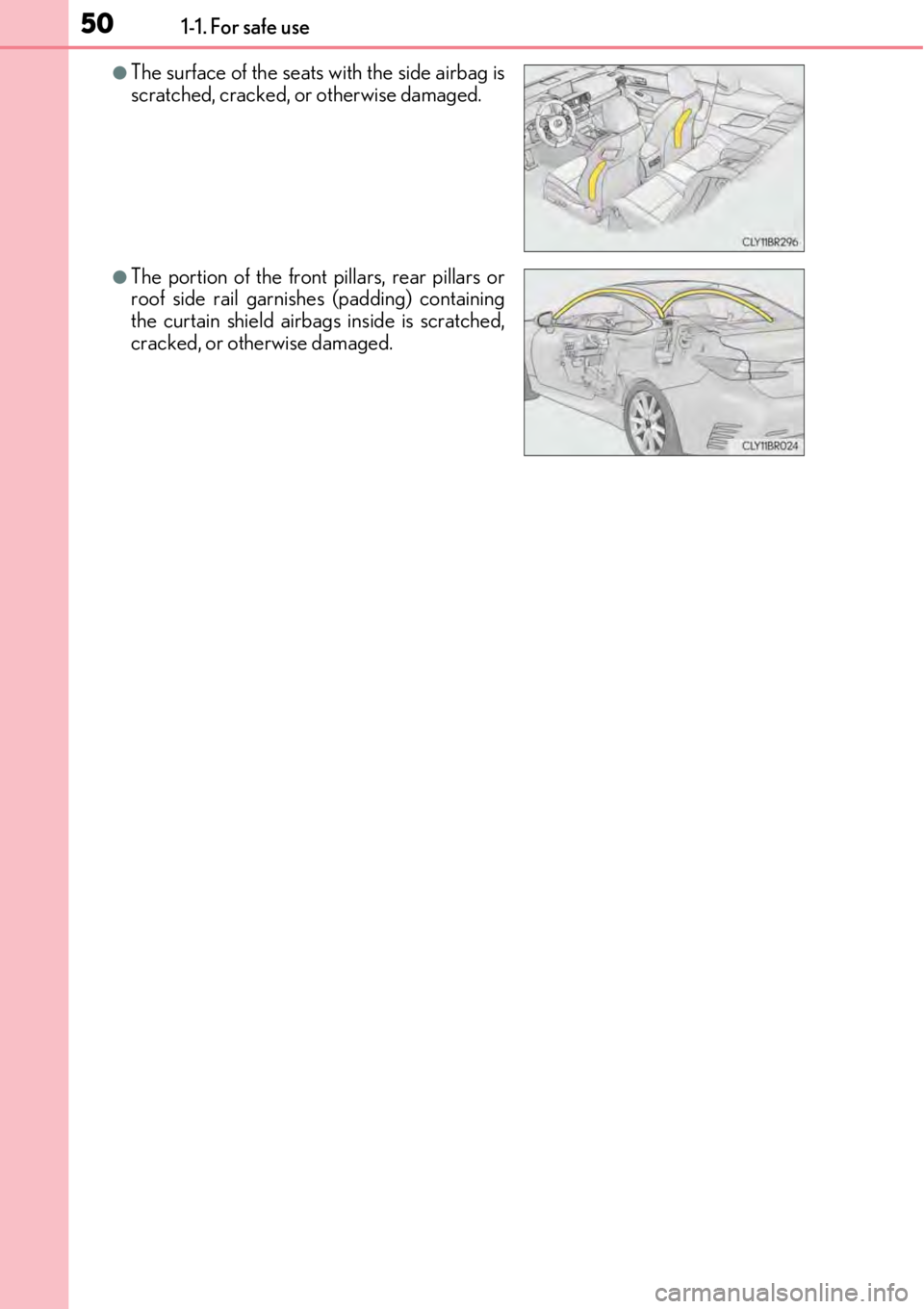 LEXUS RC F 2017  Owners Manual 501-1. For safe use
●The surface of the seats with the side airbag is
scratched, cracked, or otherwise damaged.
●The portion of the front pillars, rear pillars or
roof side rail garnishes (padding