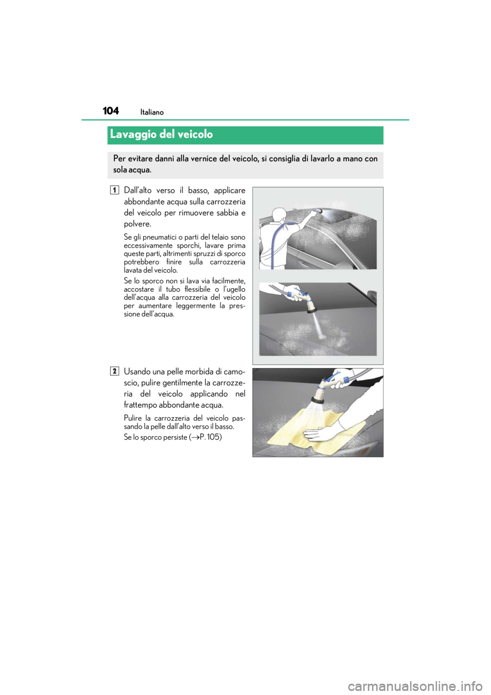 LEXUS RC F 2020  Owners Manual 104Italiano
Matte_Color_Guide
Dall’alto verso il basso, applicare
abbondante acqua sulla carrozzeria
del veicolo per rimuovere sabbia e
polvere.
Se gli pneumatici o parti del telaio sono
eccessivame