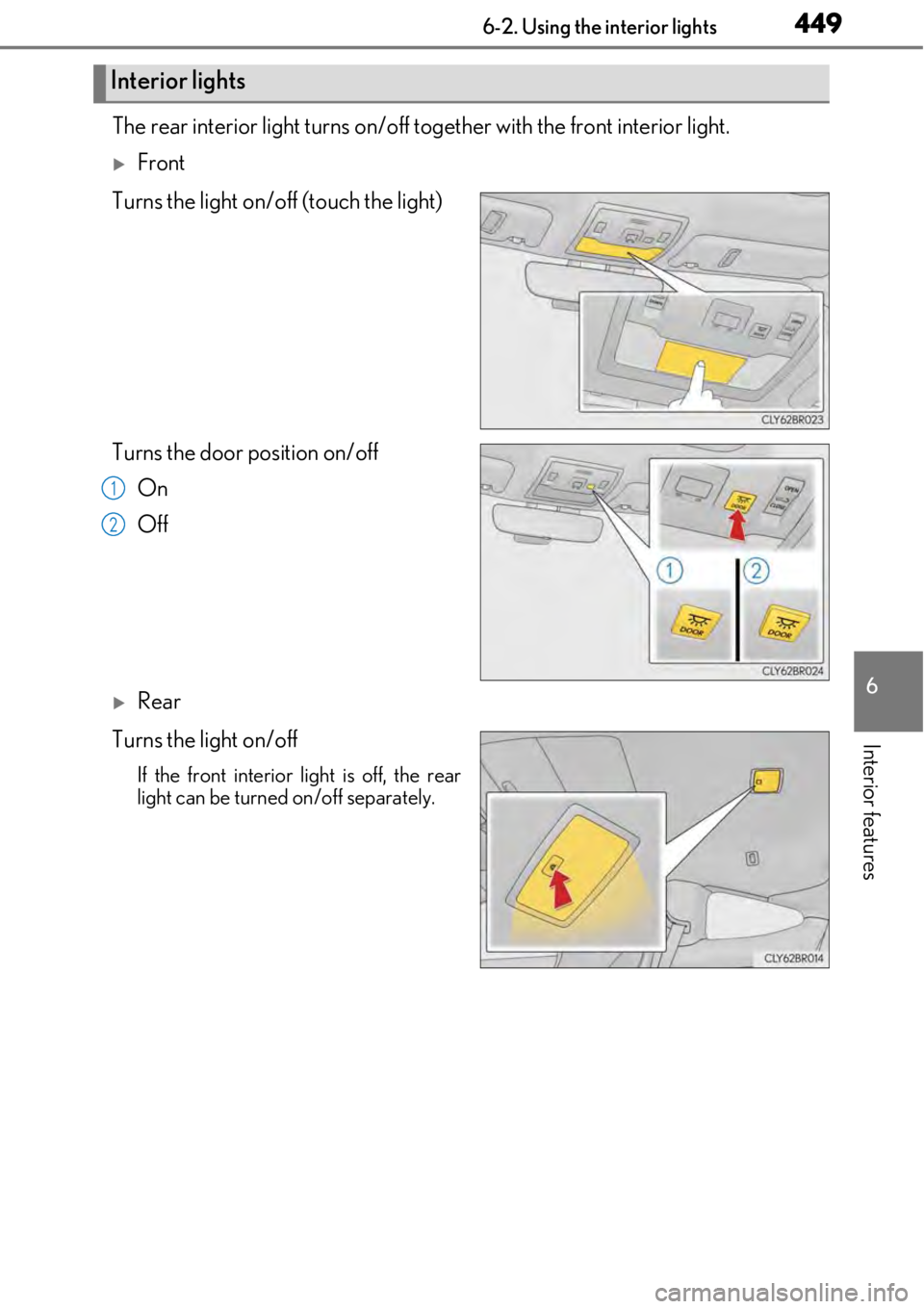 LEXUS RC300 2017  Owners Manual 4496-2. Using the interior lights
6
Interior features
The rear interior light turns on/off together with the front interior light.
Front
Turns the light on/off (touch the light)
Turns the door posi