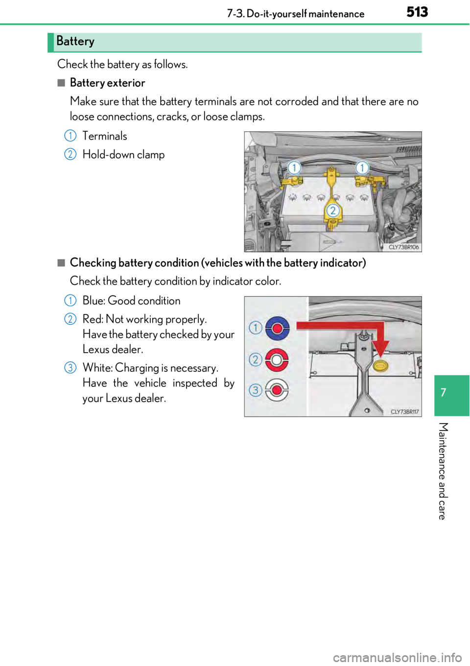LEXUS RC300 2017  Owners Manual 5137-3. Do-it-yourself maintenance
7
Maintenance and care
Check the battery as follows.
■Battery exterior
Make sure that the battery terminals are not corroded and that there are no
loose connection