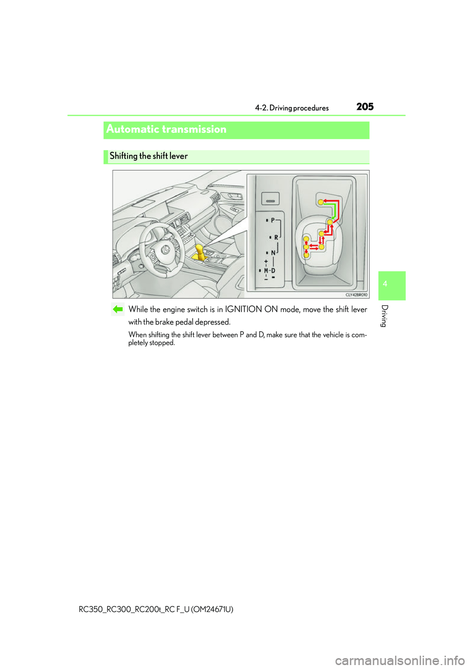 LEXUS RC300 2016  Owners Manual 2054-2. Driving procedures
4
Driving
RC350_RC300_RC200t_RC F_U (OM24671U)
While the engine switch is in IGNITION ON mode, move the shift lever
with the brake pedal depressed.
When shifting the shift l