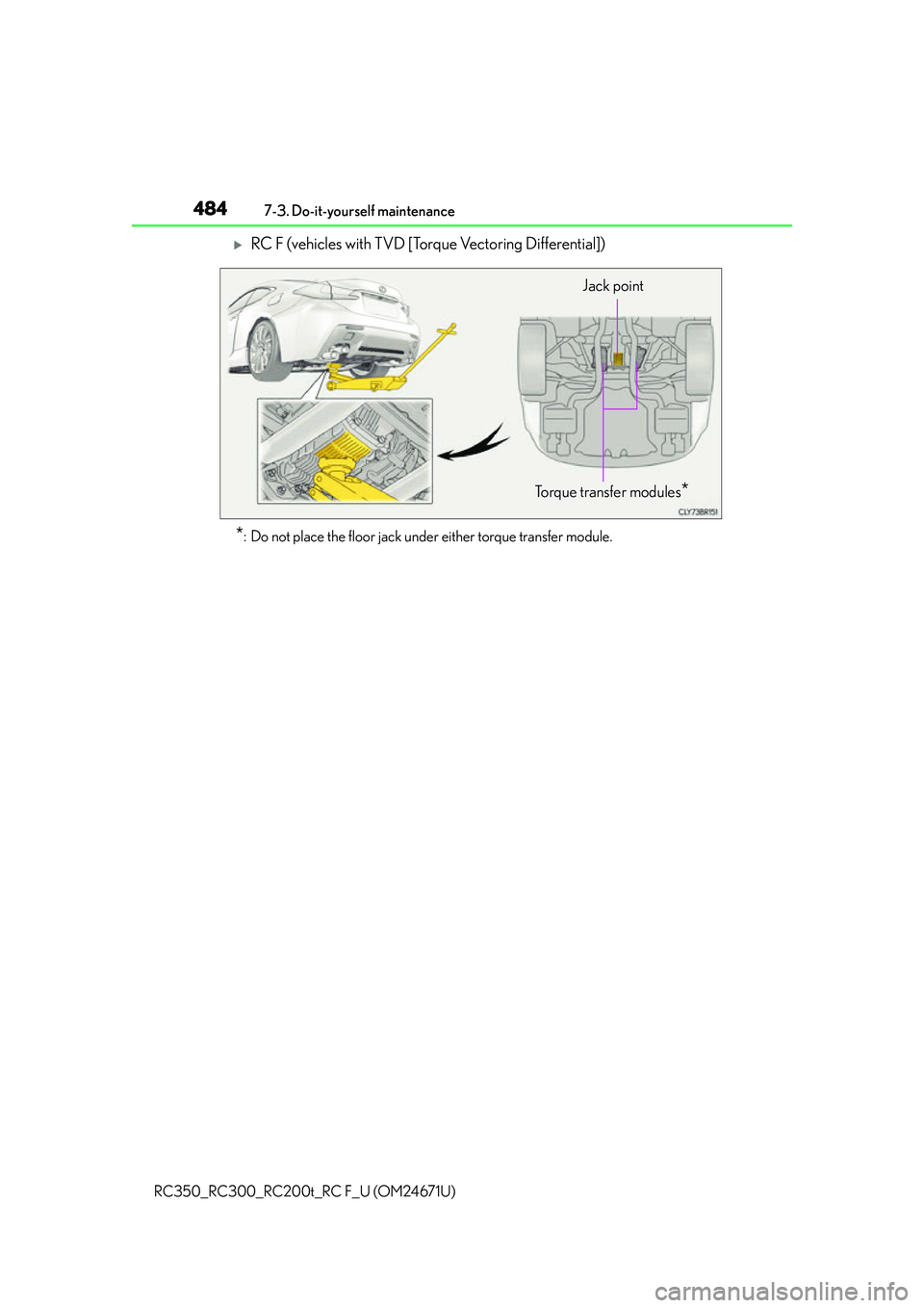 LEXUS RC300 2016  Owners Manual 4847-3. Do-it-yourself maintenance
RC350_RC300_RC200t_RC F_U (OM24671U)
RC F (vehicles with TVD [Torque Vectoring Differential])
*: Do not place the floor jack under either torque transfer module.

