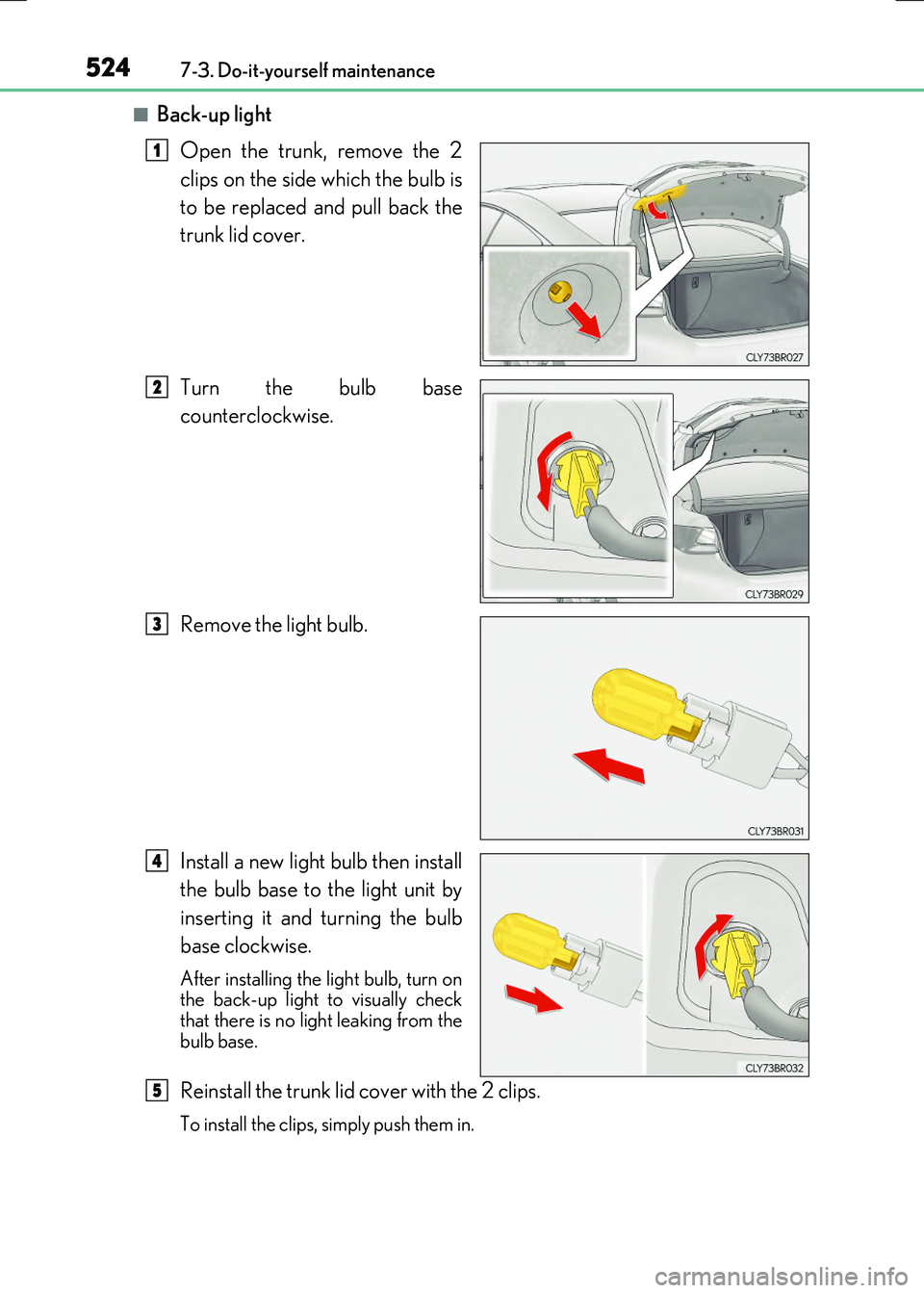 LEXUS RC300H 2017  Owners Manual 5247-3. Do-it-yourself maintenance
RC300h_EE(OM24740E)
■Back-up light 
Open the trunk, remove the 2 
clips on the side which the bulb is 
to be replaced and pull back the 
trunk lid cover. 
Turn the