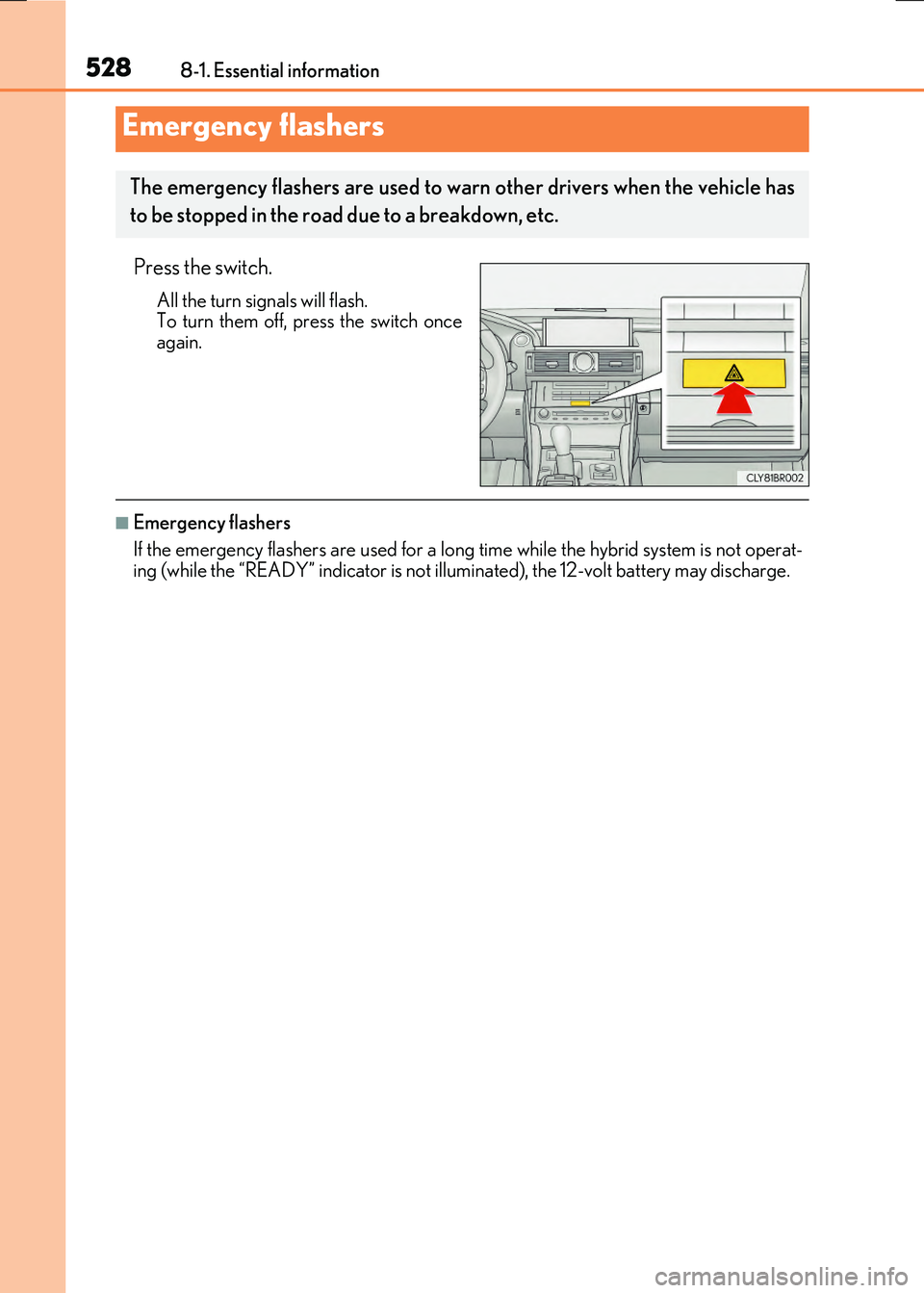LEXUS RC300H 2017  Owners Manual 528
RC300h_EE(OM24740E) 
8-1. Essential information
Press the switch.
All the turn signals will flash. To turn them off, press the switch onceagain.
■Emergency flashers 
If the emergency flashers ar