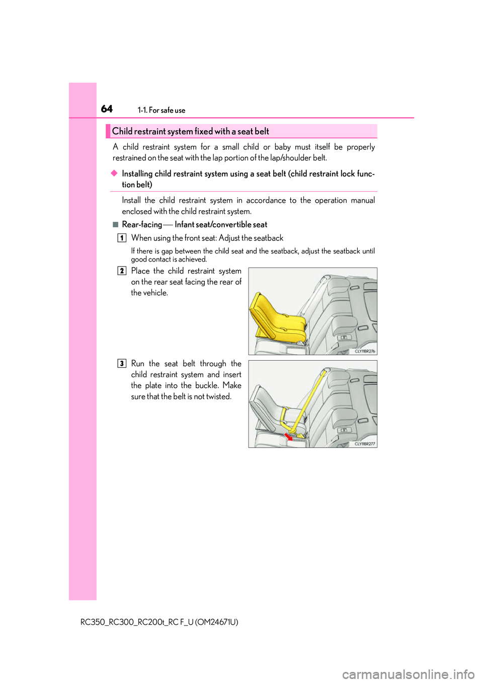 LEXUS RC350 2016  Owners Manual 641-1. For safe use
RC350_RC300_RC200t_RC F_U (OM24671U)
A child restraint system for a small child or baby must itself be properly
restrained on the seat with the lap portion of the lap/shoulder belt