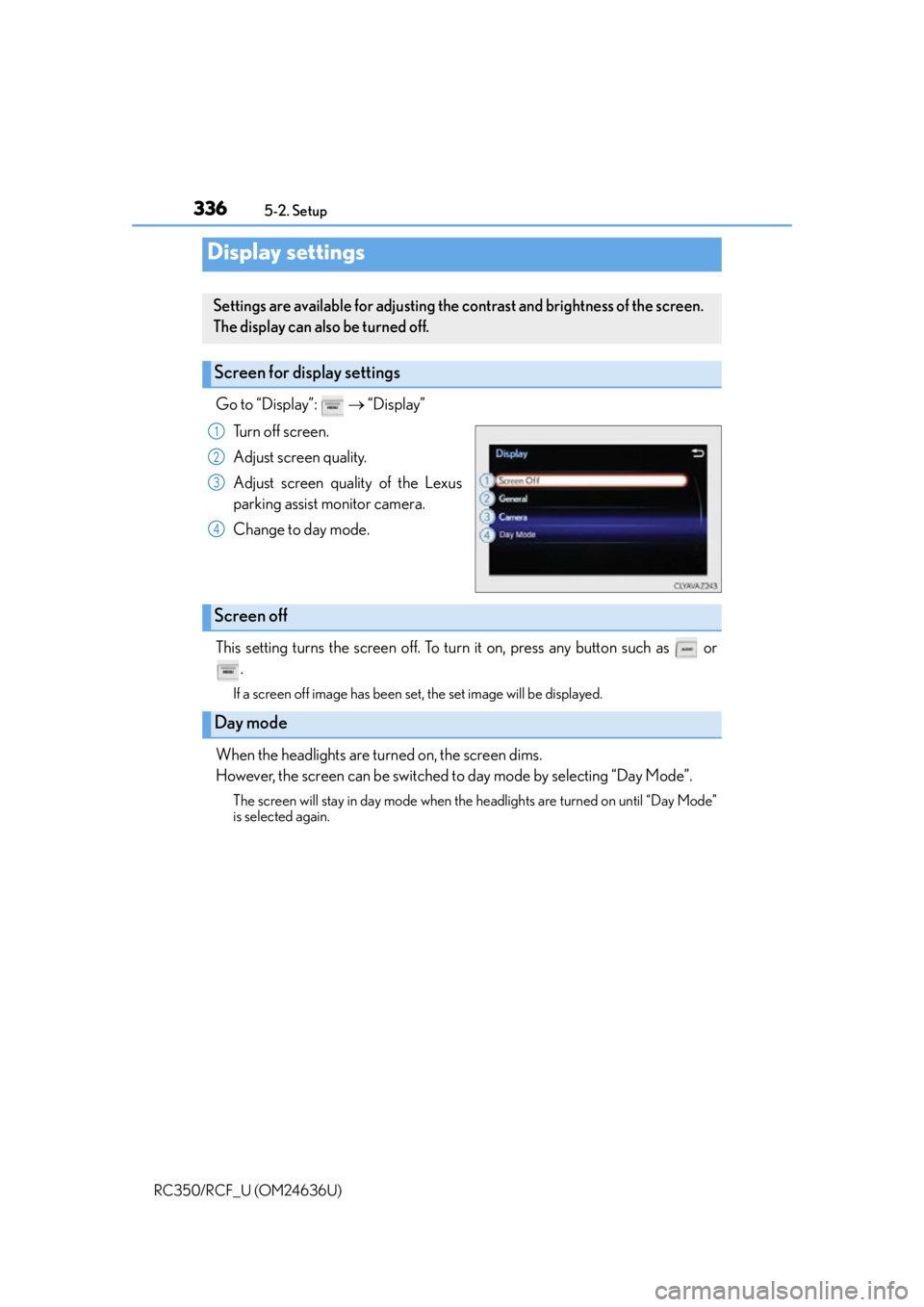 LEXUS RC350 2015  Owners Manual 3365-2. Setup
RC350/RCF_U (OM24636U)
Go to “Display”:     “Display”
Turn off screen.
Adjust screen quality.
Adjust screen quality of the Lexus
parking assist monitor camera. 
Change to day 