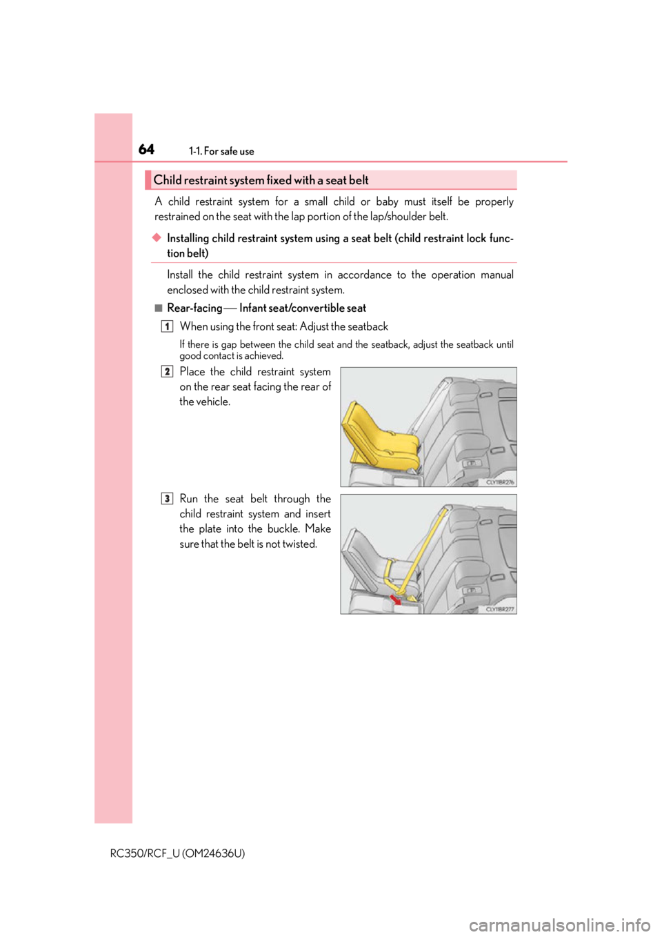 LEXUS RC350 2015  Owners Manual 641-1. For safe use
RC350/RCF_U (OM24636U)
A child restraint system for a small child or baby must itself be properly
restrained on the seat with the lap portion of the lap/shoulder belt.
◆Installin