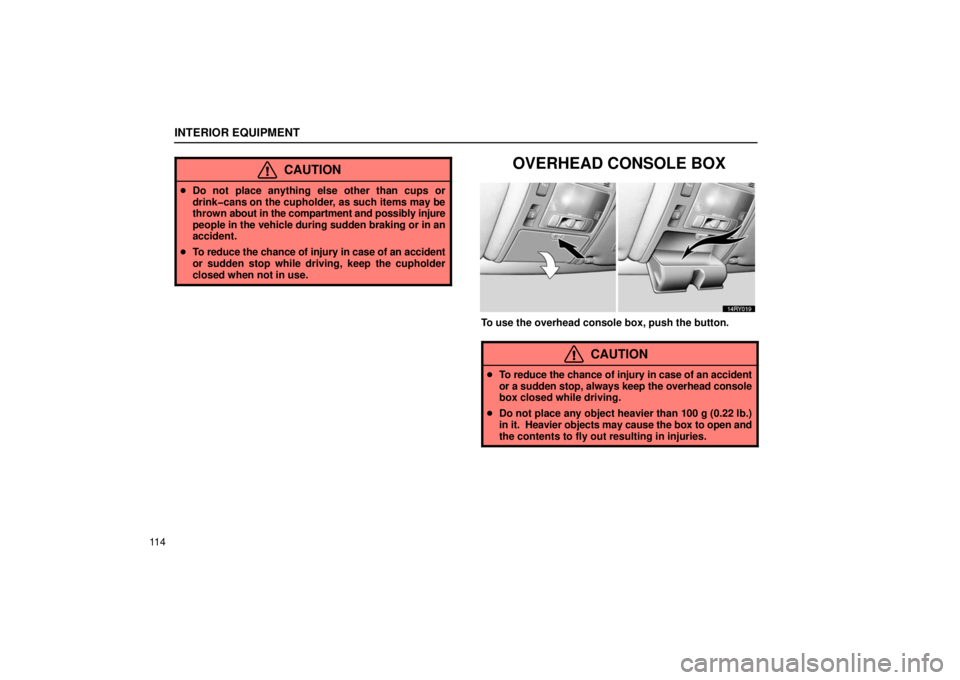 LEXUS RX330 2006  Owners Manual INTERIOR EQUIPMENT
11 4
CAUTION
Do not place anything else other than cups or
drink�cans on the cupholder, as such items may be
thrown  about in the compartment and possibly injure
people in the  veh