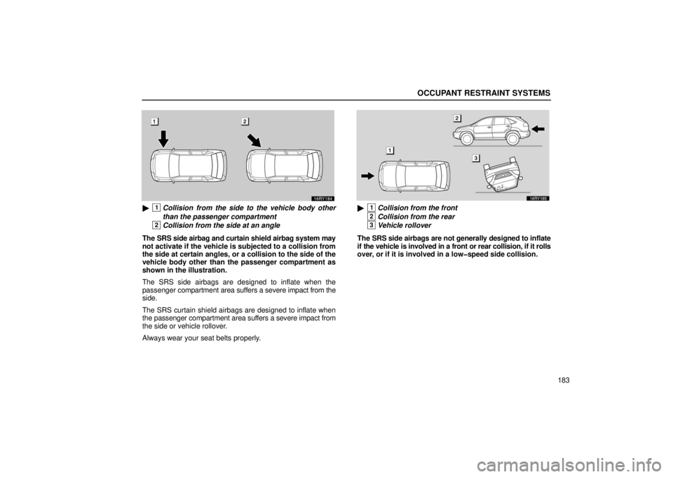 LEXUS RX330 2006  Owners Manual OCCUPANT RESTRAINT SYSTEMS
183
1Collision from the side to the vehicle body other
than the passenger compartment
2Collision from the side at an angle
The SRS side airbag and curtain shield airbag sys