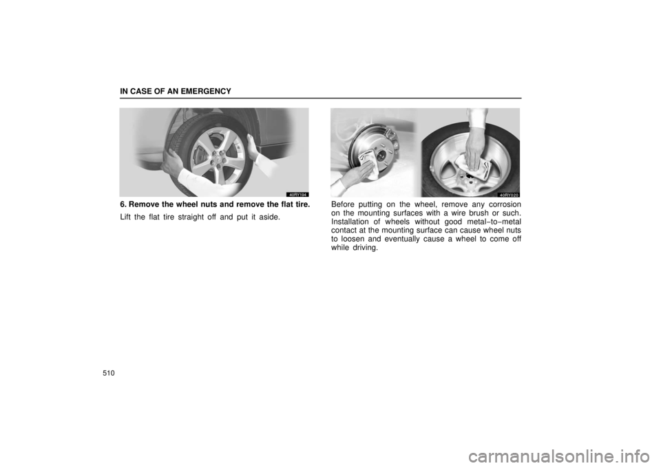 LEXUS RX330 2006  Owners Manual IN CASE OF AN EMERGENCY
510
6. Remove the wheel nuts and remove the flat tire.
Lift the flat tire straight off and put it aside.Before putting on the wheel, remove any corrosion
on the mounting surfac