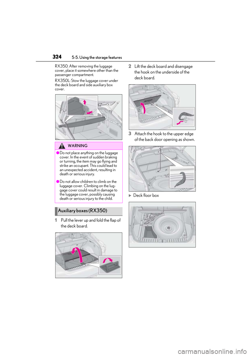 LEXUS RX350 2020  Owners Manual 3245-5. Using the storage features
RX350: After removing the luggage 
cover, place it somewhere other than the 
passenger compartment.
RX350L: Stow the luggage cover under 
the deck board and side aux