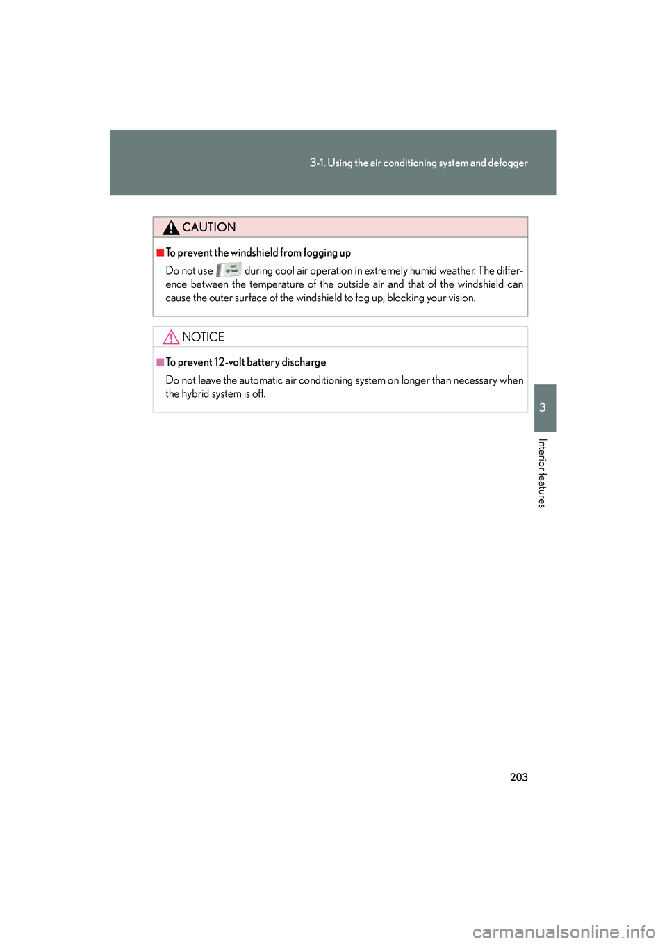 LEXUS RX400H 2008  Owners Manual 203
3-1. Using the air conditioning system and defogger
3
Interior features
RX400h_U
CAUTION
■To prevent the windshield from fogging up
Do not use during cool air operation in extremely humid weathe