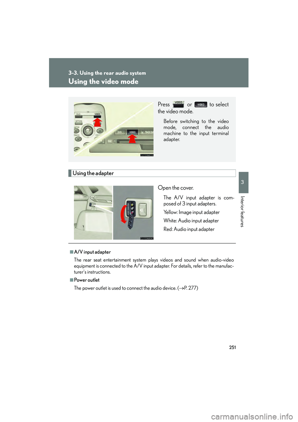 LEXUS RX400H 2008  Owners Manual 251
3-3. Using the rear audio system
3
Interior features
RX400h_U
Using the video mode
Using the adapterOpen the cover.
The A/V input adapter is com-
posed of 3 input adapters.
Yellow: Image input ada