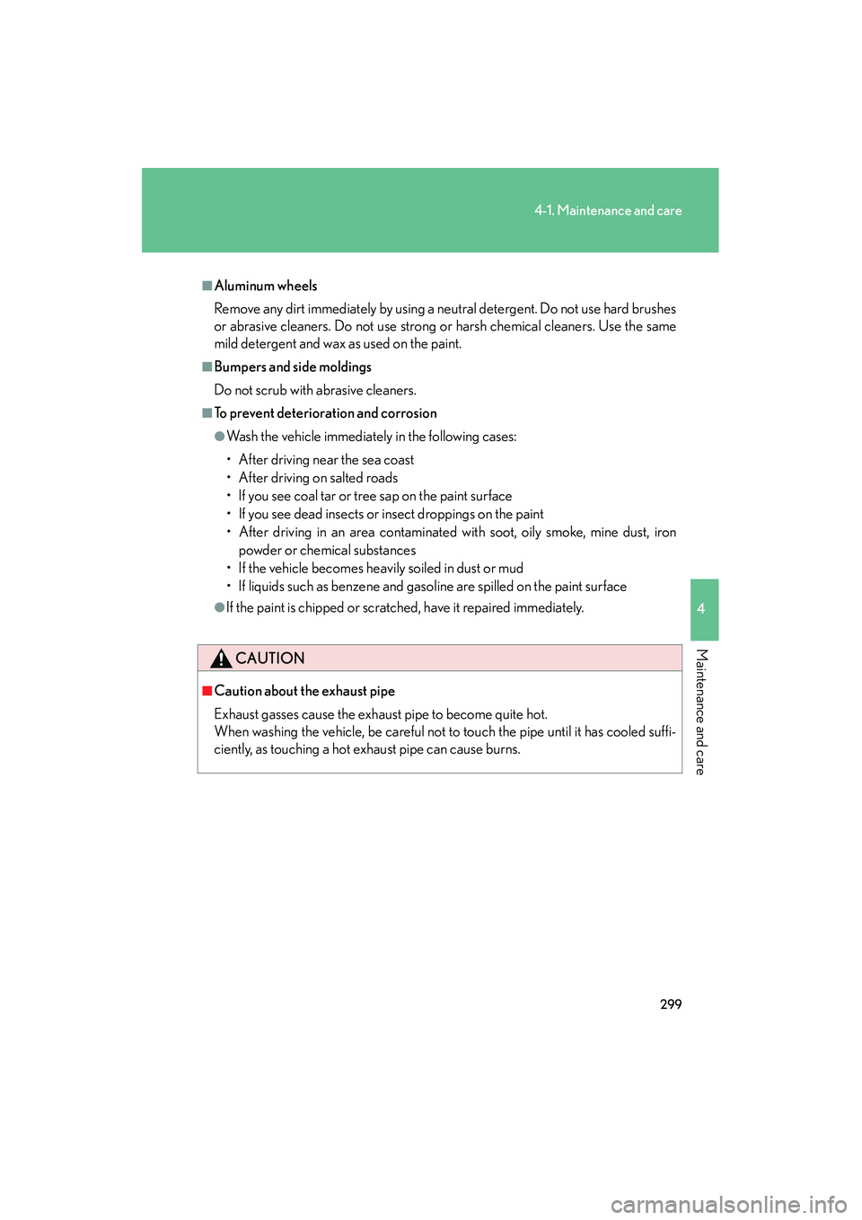 LEXUS RX400H 2008  Owners Manual 299
4-1. Maintenance and care
4
Maintenance and care
RX400h_U
■Aluminum wheels
Remove any dirt immediately by using a neutral detergent. Do not use hard brushes
or abrasive cleaners. Do not use stro