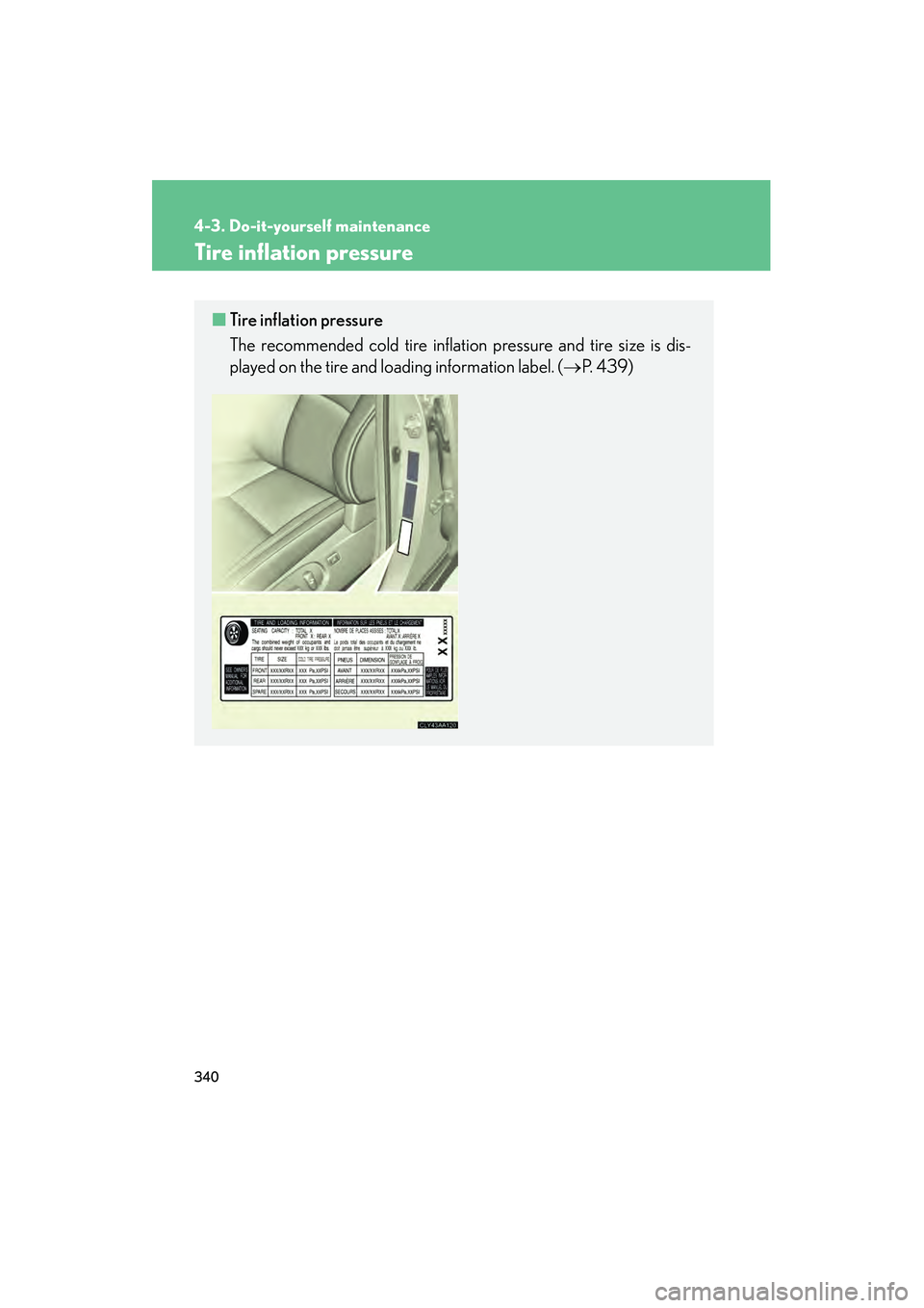 LEXUS RX400H 2008  Owners Manual 340
4-3. Do-it-yourself maintenance
RX400h_U
Tire inflation pressure
■Tire inflation pressure
The recommended cold tire inflation pressure and tire size is dis-
played on the tire and loading inform