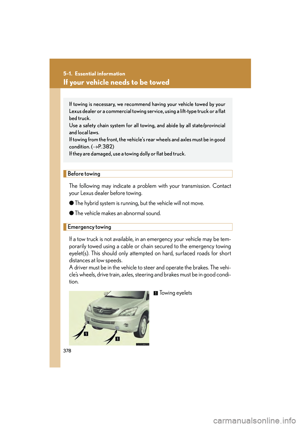 LEXUS RX400H 2008  Owners Manual 378
RX400h_U
5-1. Essential information
If your vehicle needs to be towed
Before towingThe following may indicate a problem with your transmission. Contact
your Lexus dealer before towing.
● The hyb