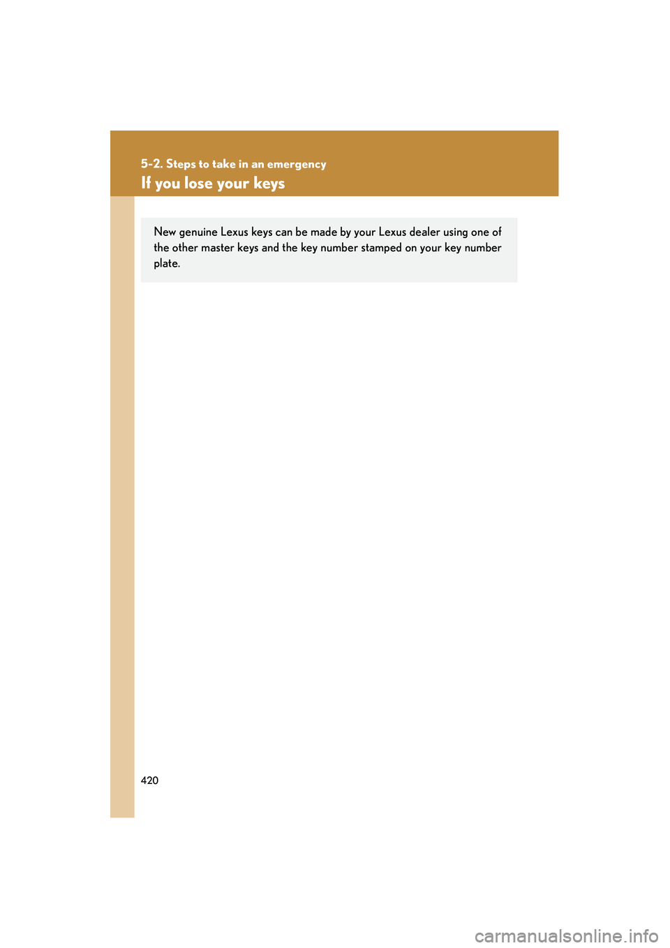 LEXUS RX400H 2008  Owners Manual 420
5-2. Steps to take in an emergency
RX400h_U
If you lose your keys
New genuine Lexus keys can be made by your Lexus dealer using one of
the other master keys and the key number stamped on your key 
