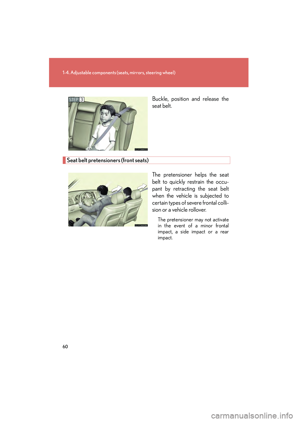 LEXUS RX400H 2008  Owners Manual 60
1-4. Adjustable components (seats, mirrors, steering wheel)
RX400h_U Buckle, position and release the
seat belt.
Seat belt pretensioners (front seats)
The pretensioner helps the seat
belt to quickl