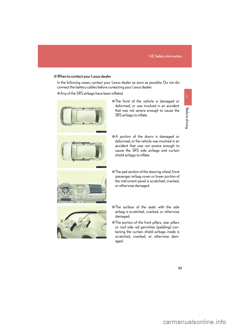 LEXUS RX400H 2008  Owners Manual 97
1-8. Safety information
1
Before driving
RX400h_U
■When to contact your Lexus dealer
In the following cases, contact your Lexus dealer as soon as possible. Do not dis-
connect the battery cables 