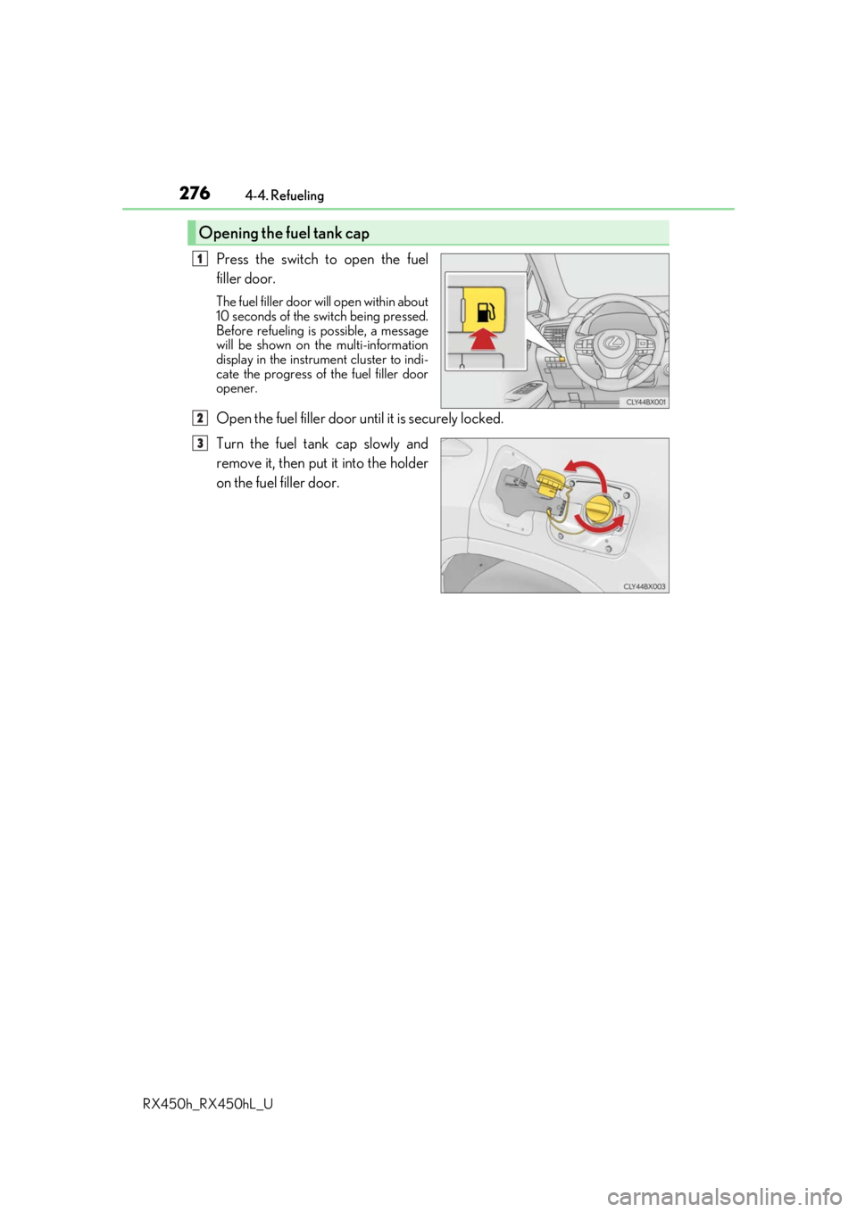 LEXUS RX450H 2019  Owners Manual 2764-4. Refueling
RX450h_RX450hL_U
Press the switch to open the fuel
filler door.
The fuel filler door wi ll open within about
10 seconds of the sw itch being pressed.
Before refueling is possible, a 