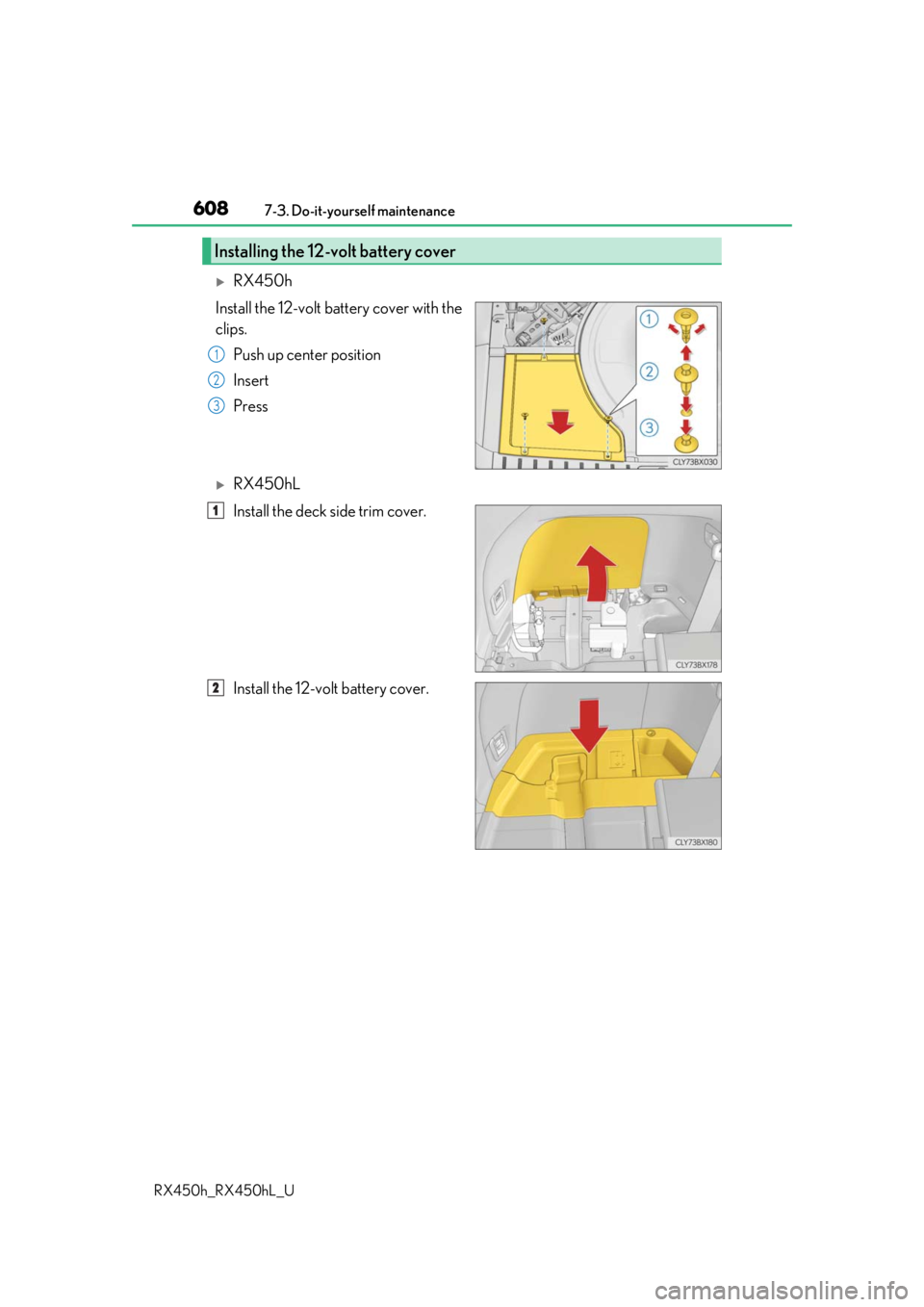 LEXUS RX450H 2019  Owners Manual 6087-3. Do-it-yourself maintenance
RX450h_RX450hL_U
RX450h
Install the 12-volt battery cover with the
clips. Push up center position
Insert
Press
RX450hL
Install the deck side trim cover.
Instal