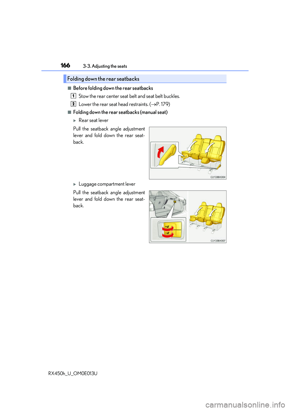 LEXUS RX450H 2016  Owners Manual 1663-3. Adjusting the seats
RX450h_U_OM0E013U
■Before folding down the rear seatbacks Stow the rear center seat  belt and seat belt buckles.
Lower the rear seat head restraints. ( P. 179)
■Fold