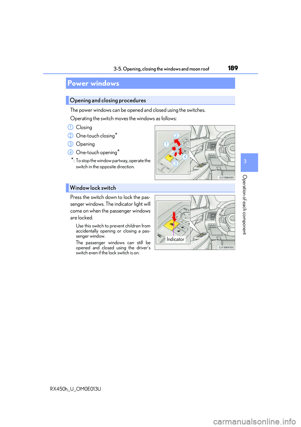 LEXUS RX450H 2016  Owners Manual 189
3
Operation of each component
RX450h_U_OM0E013U3-5. Opening, closing the windows and moon roof
The power windows can be opened and closed using the switches.
Operating the switch move
s the window