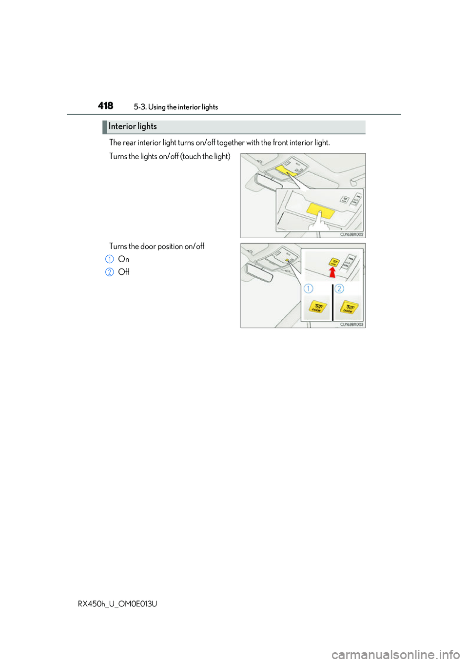 LEXUS RX450H 2016  Owners Manual 4185-3. Using the interior lights
RX450h_U_OM0E013U
The rear interior light turns on/off to gether with the front interior light.
Turns the lights on/off (touch the light)
Turns the door position on/o