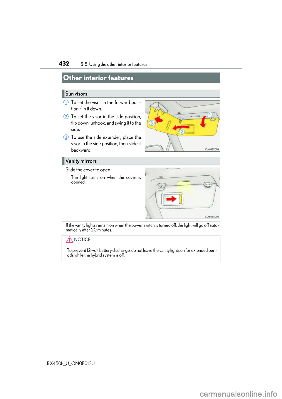 LEXUS RX450H 2016  Owners Manual 432
RX450h_U_OM0E013U5-5. Using the other interior features
To set the visor in the forward posi-
tion, flip it down.
To set the visor in the side position,
flip down, unhook, and swing it to the
side